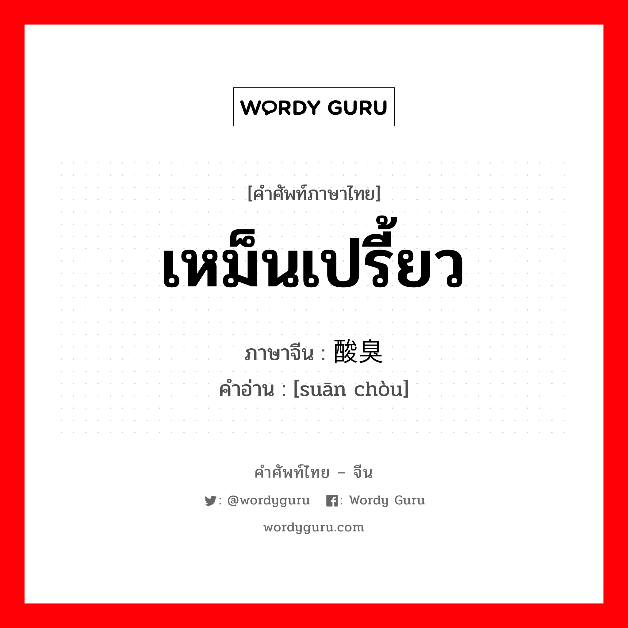 เหม็นเปรี้ยว ภาษาจีนคืออะไร, คำศัพท์ภาษาไทย - จีน เหม็นเปรี้ยว ภาษาจีน 酸臭 คำอ่าน [suān chòu]