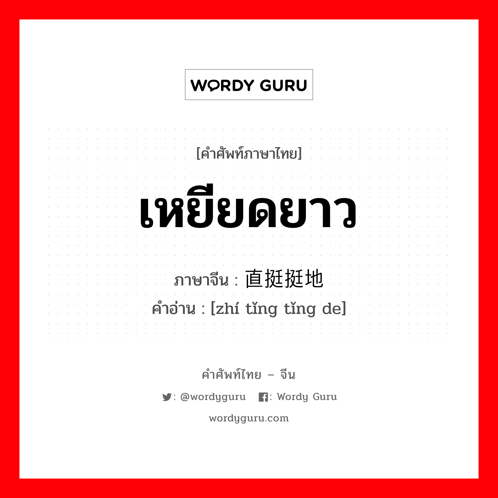 เหยียดยาว ภาษาจีนคืออะไร, คำศัพท์ภาษาไทย - จีน เหยียดยาว ภาษาจีน 直挺挺地 คำอ่าน [zhí tǐng tǐng de]