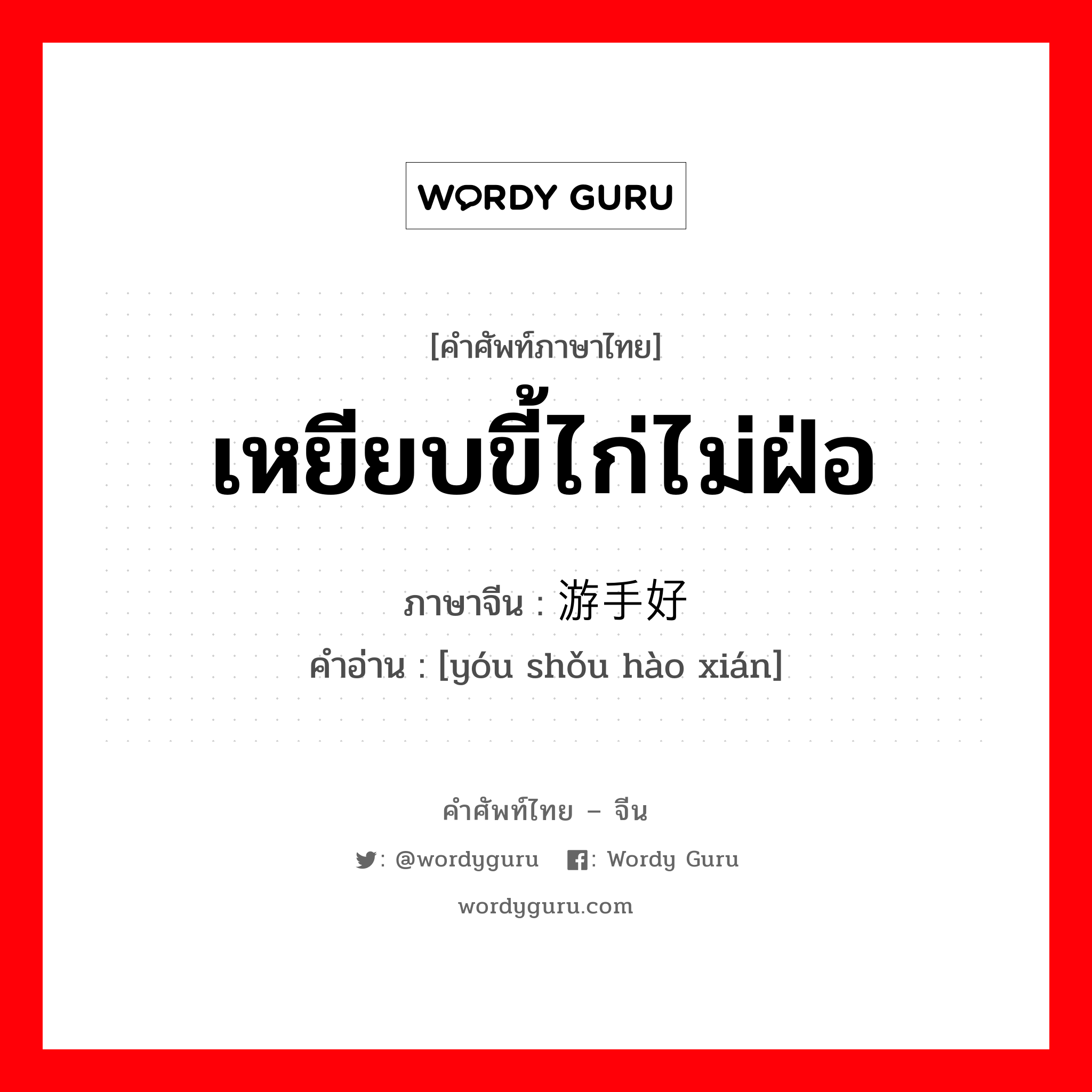 เหยียบขี้ไก่ไม่ฝ่อ ภาษาจีนคืออะไร, คำศัพท์ภาษาไทย - จีน เหยียบขี้ไก่ไม่ฝ่อ ภาษาจีน 游手好闲 คำอ่าน [yóu shǒu hào xián]