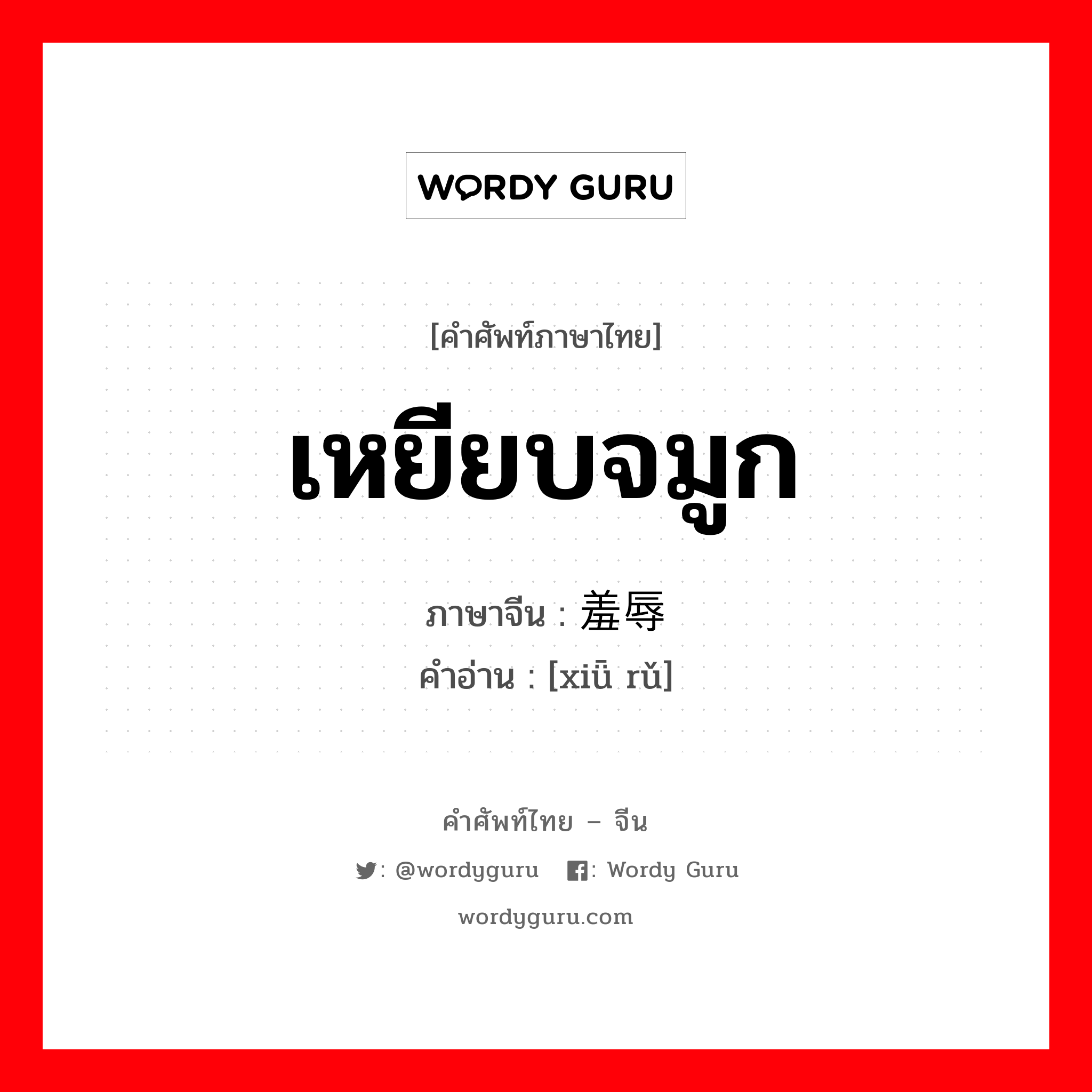 เหยียบจมูก ภาษาจีนคืออะไร, คำศัพท์ภาษาไทย - จีน เหยียบจมูก ภาษาจีน 羞辱 คำอ่าน [xiǖ rǔ]