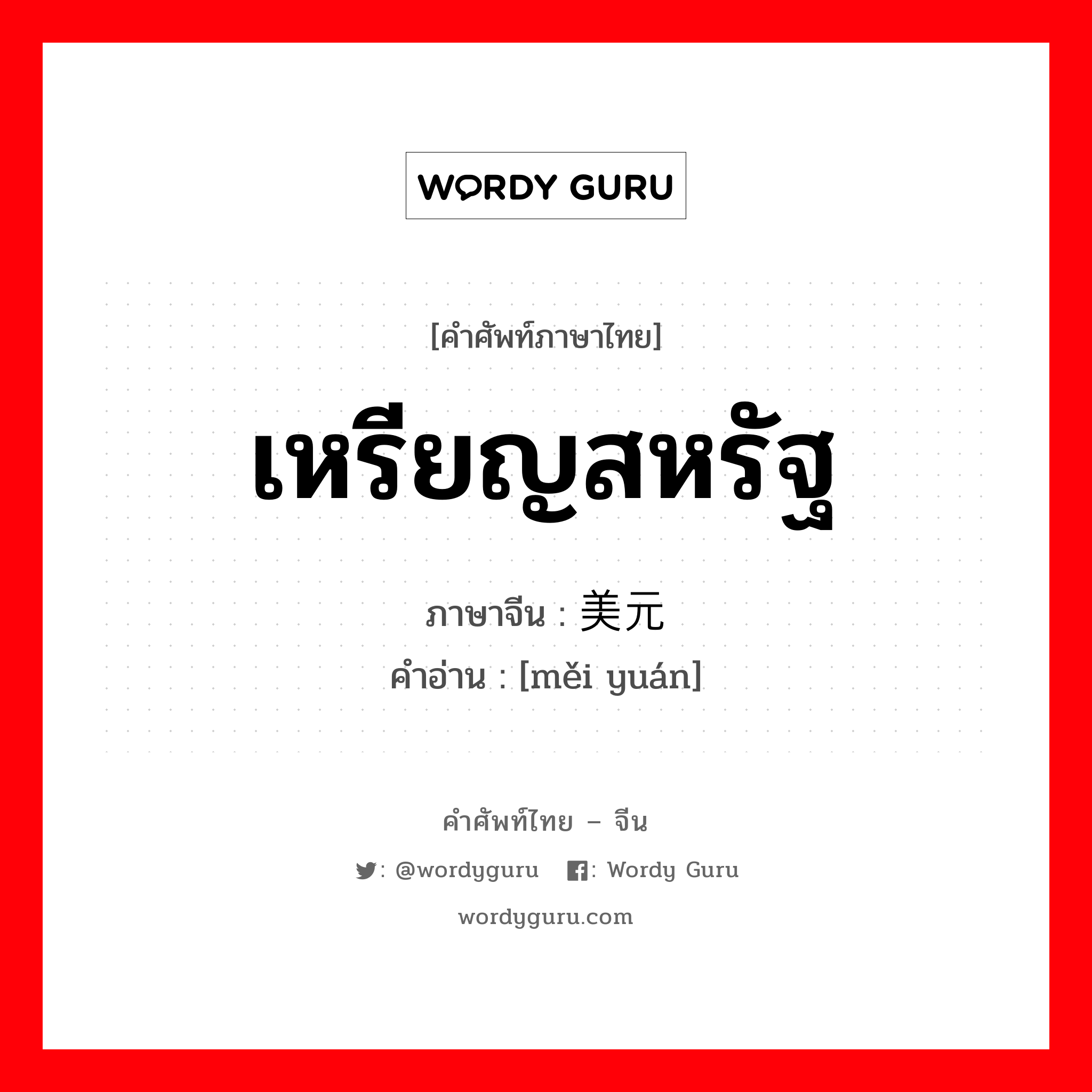 เหรียญสหรัฐ ภาษาจีนคืออะไร, คำศัพท์ภาษาไทย - จีน เหรียญสหรัฐ ภาษาจีน 美元 คำอ่าน [měi yuán]