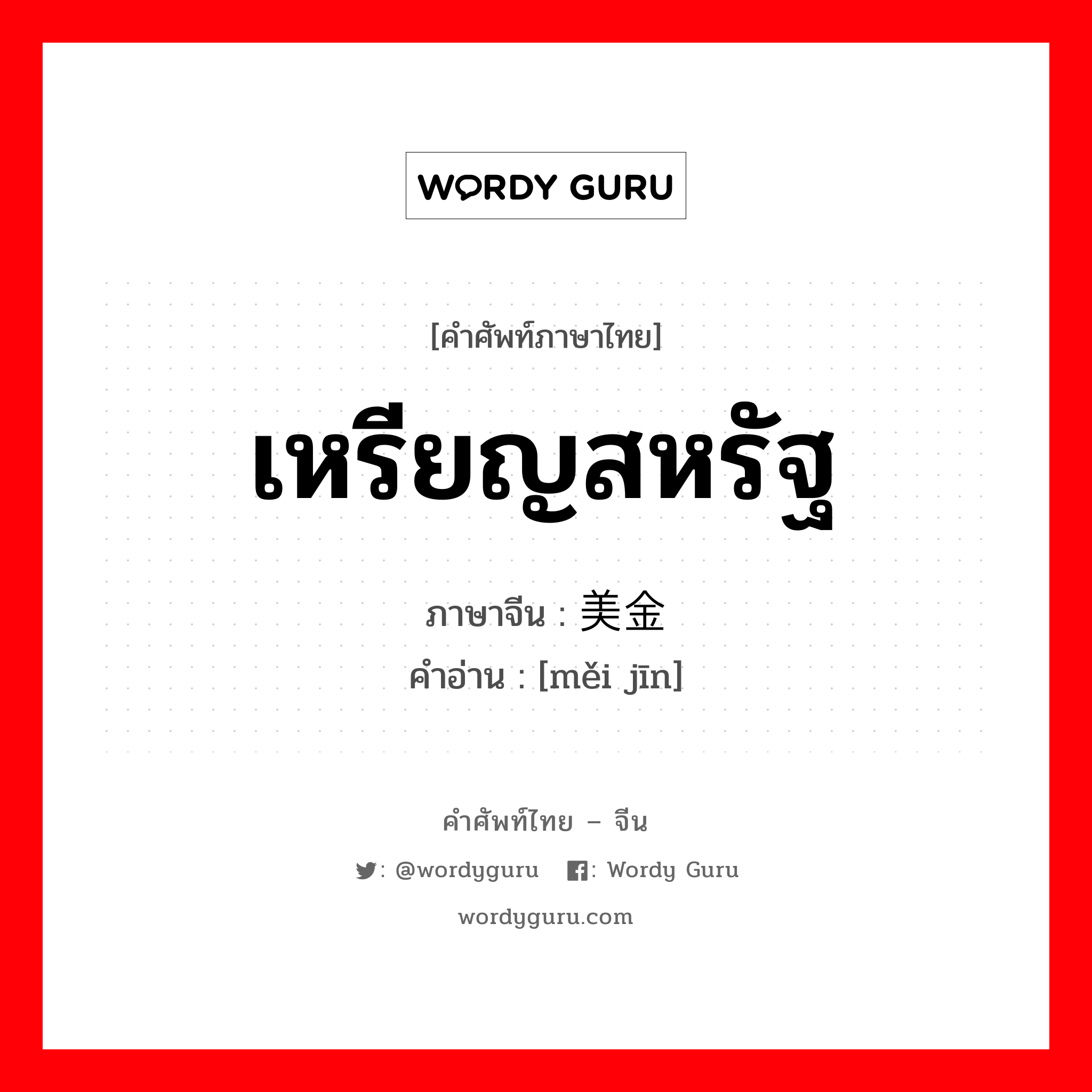 เหรียญสหรัฐ ภาษาจีนคืออะไร, คำศัพท์ภาษาไทย - จีน เหรียญสหรัฐ ภาษาจีน 美金 คำอ่าน [měi jīn]