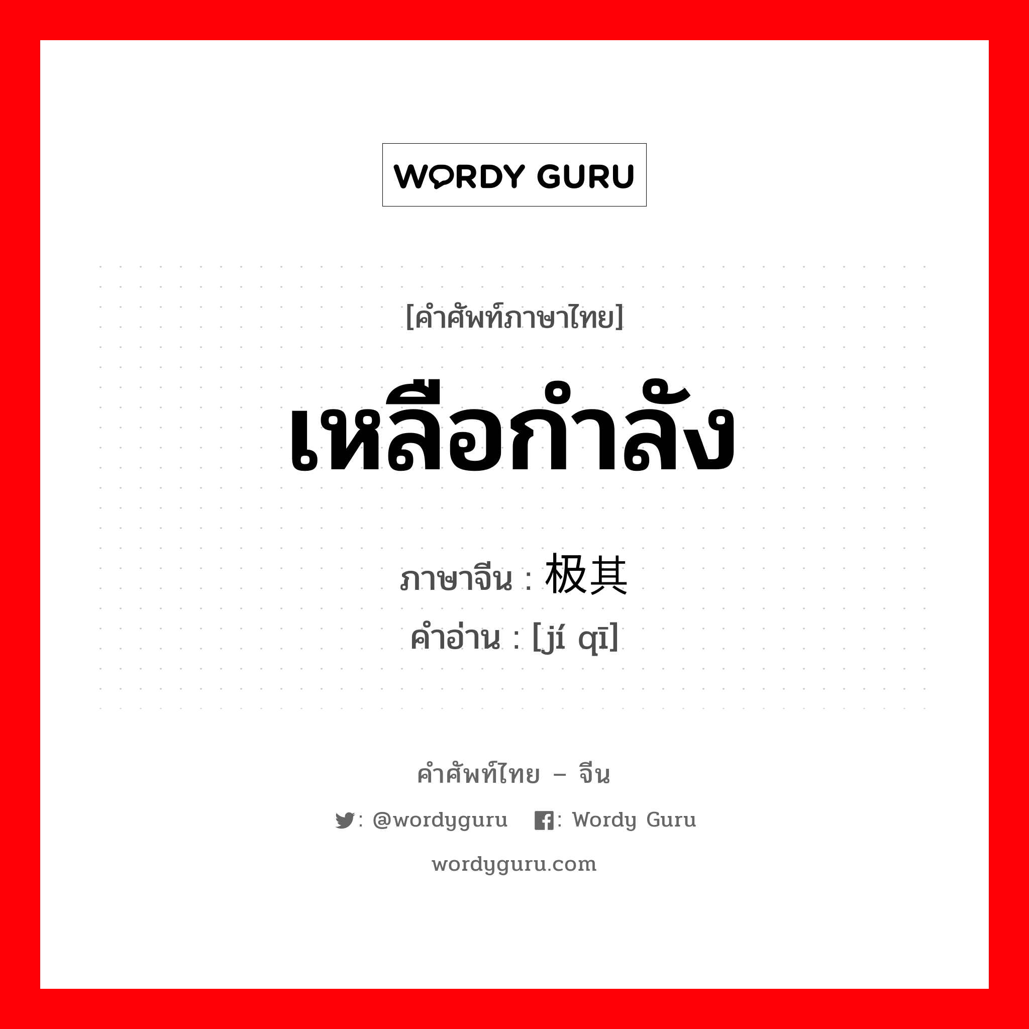 เหลือกำลัง ภาษาจีนคืออะไร, คำศัพท์ภาษาไทย - จีน เหลือกำลัง ภาษาจีน 极其 คำอ่าน [jí qī]