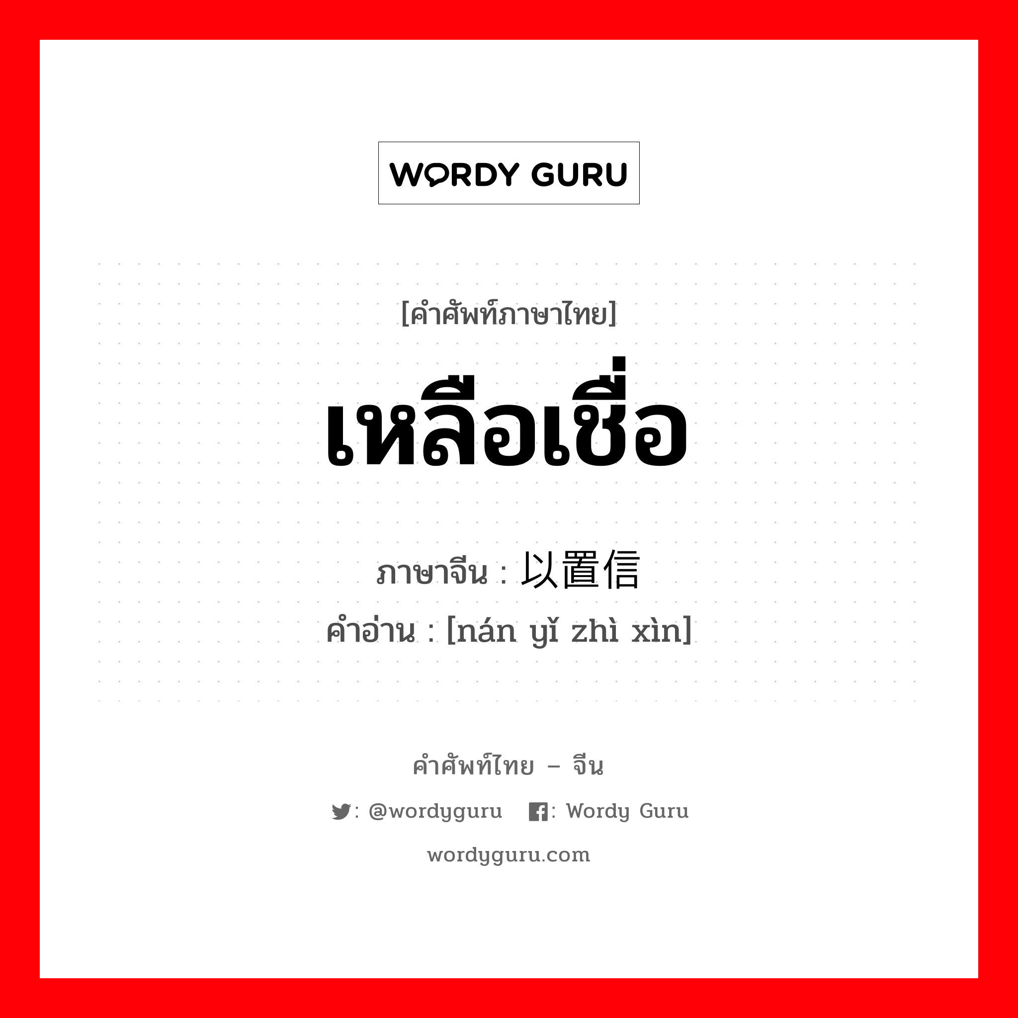 เหลือเชื่อ ภาษาจีนคืออะไร, คำศัพท์ภาษาไทย - จีน เหลือเชื่อ ภาษาจีน 难以置信 คำอ่าน [nán yǐ zhì xìn]