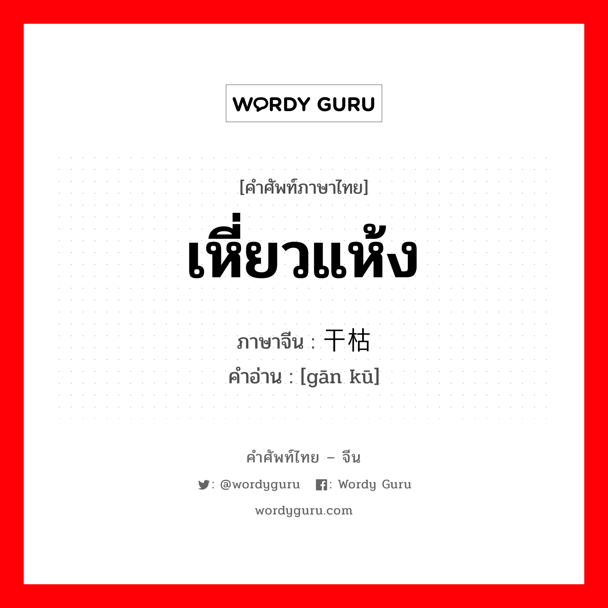 เหี่ยวแห้ง ภาษาจีนคืออะไร, คำศัพท์ภาษาไทย - จีน เหี่ยวแห้ง ภาษาจีน 干枯 คำอ่าน [gān kū]