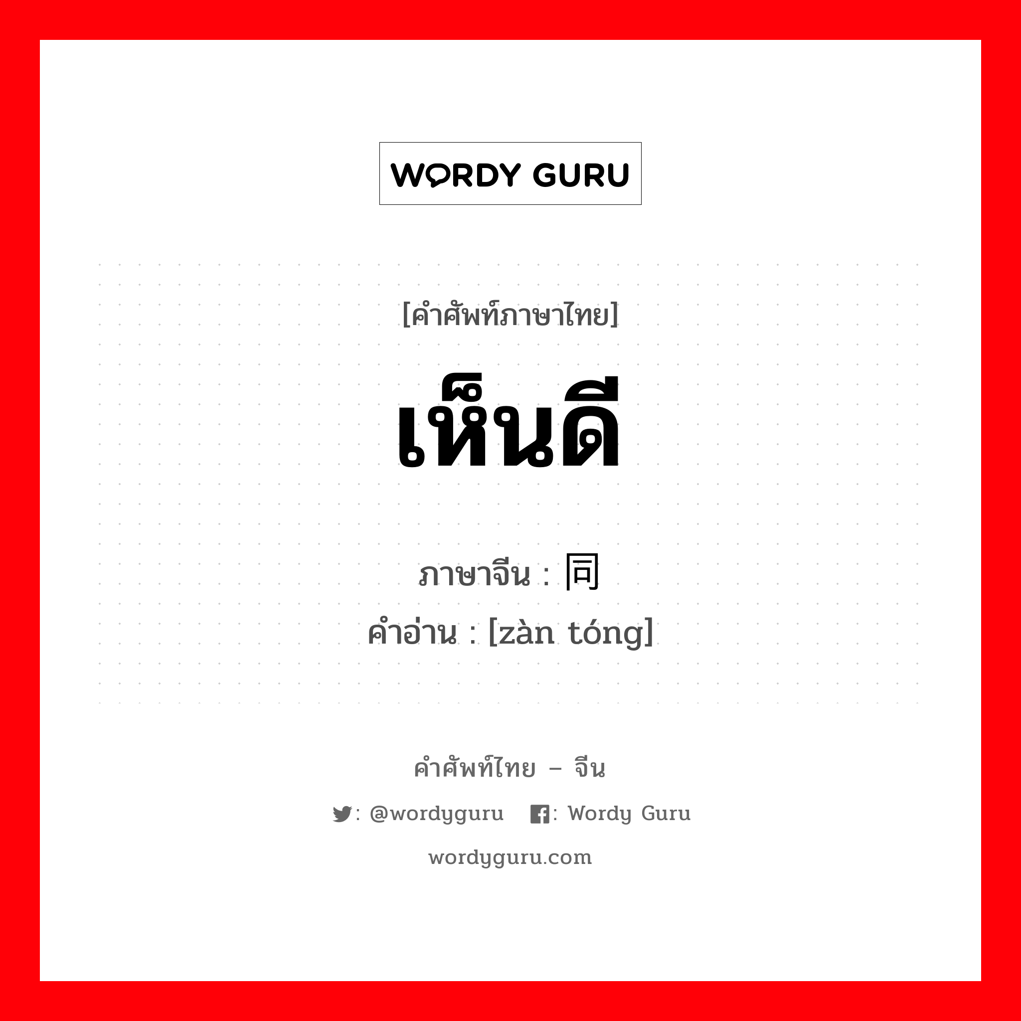 เห็นดี ภาษาจีนคืออะไร, คำศัพท์ภาษาไทย - จีน เห็นดี ภาษาจีน 赞同 คำอ่าน [zàn tóng]