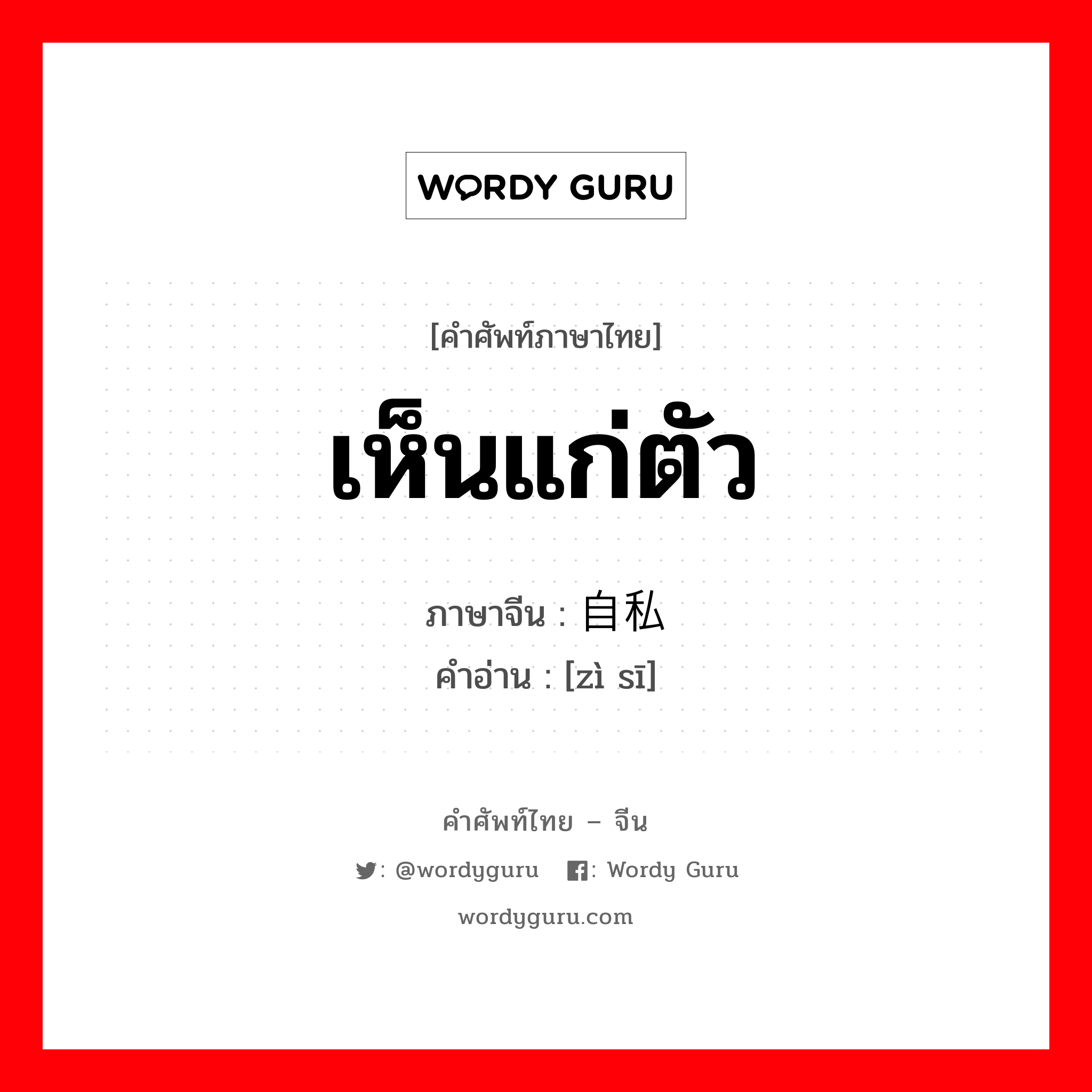 เห็นแก่ตัว ภาษาจีนคืออะไร, คำศัพท์ภาษาไทย - จีน เห็นแก่ตัว ภาษาจีน 自私 คำอ่าน [zì sī]