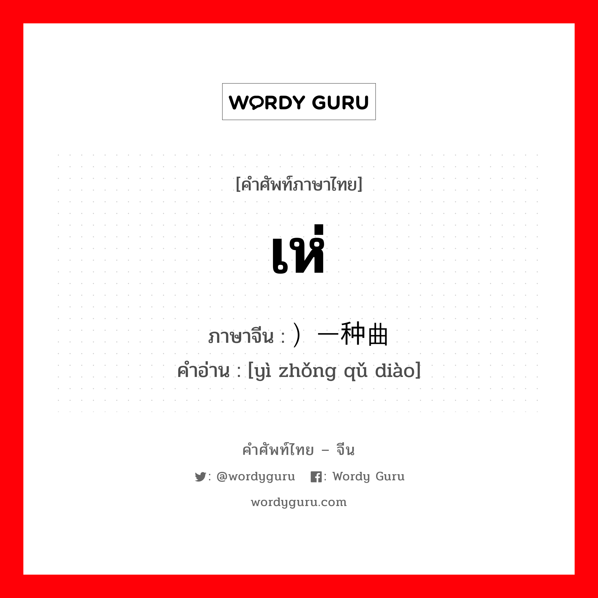 เห่ ภาษาจีนคืออะไร, คำศัพท์ภาษาไทย - จีน เห่ ภาษาจีน ）一种曲调 คำอ่าน [yì zhǒng qǔ diào]