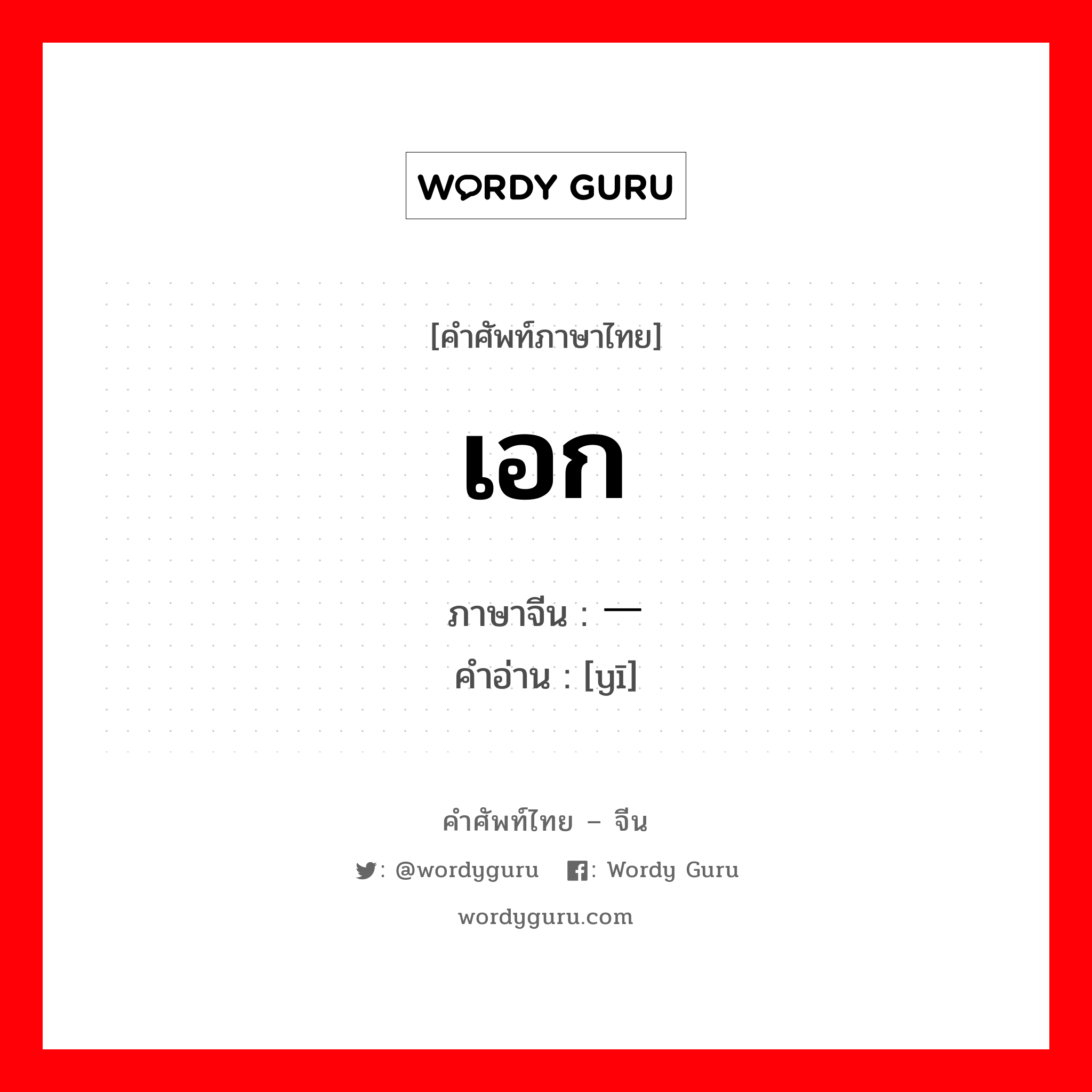 เอก ภาษาจีนคืออะไร, คำศัพท์ภาษาไทย - จีน เอก ภาษาจีน 一 คำอ่าน [yī]