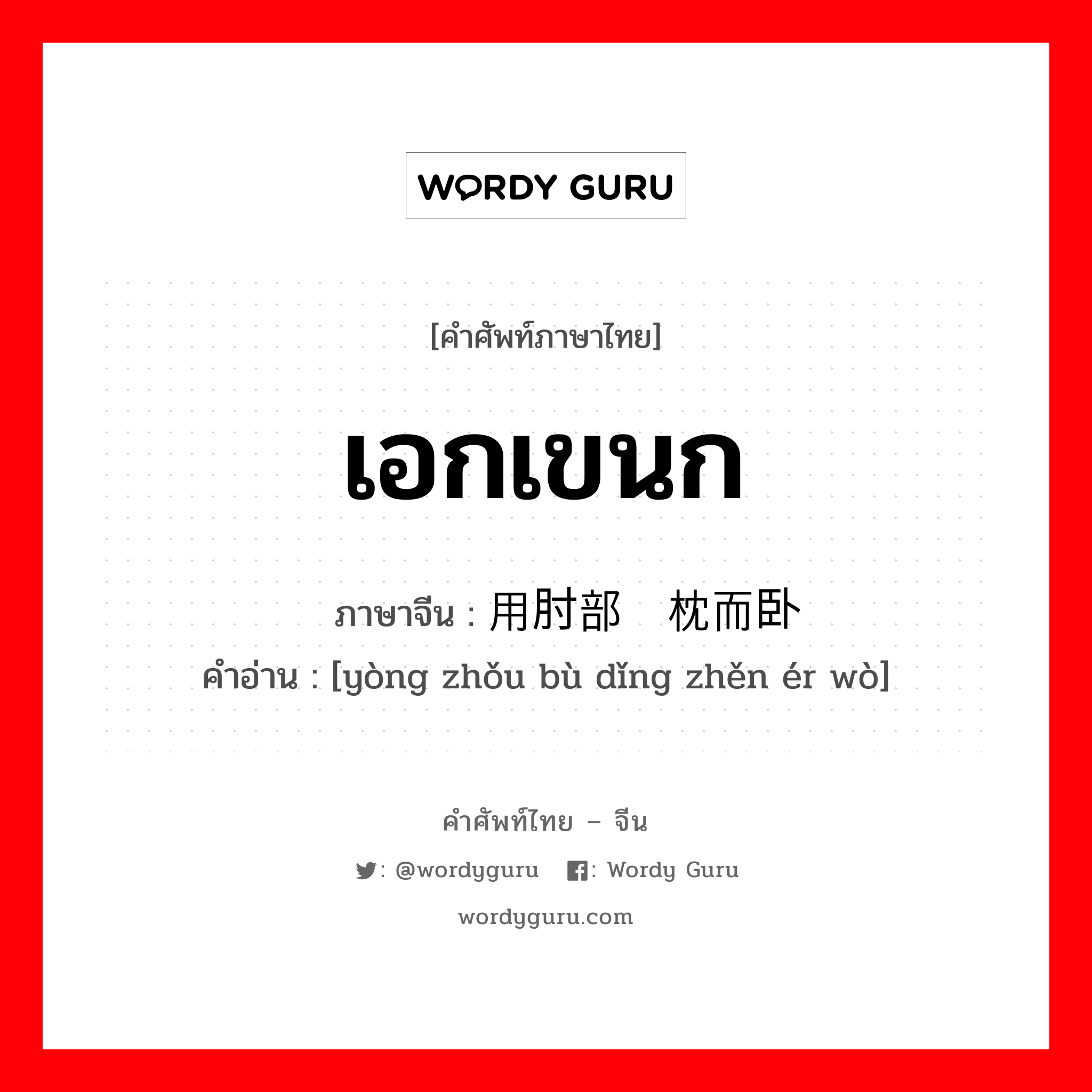 เอกเขนก ภาษาจีนคืออะไร, คำศัพท์ภาษาไทย - จีน เอกเขนก ภาษาจีน 用肘部顶枕而卧 คำอ่าน [yòng zhǒu bù dǐng zhěn ér wò]