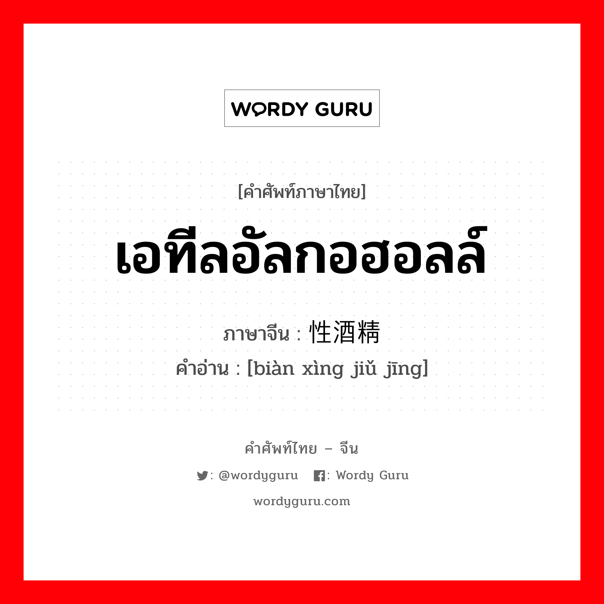 เอทีลอัลกอฮอลล์ ภาษาจีนคืออะไร, คำศัพท์ภาษาไทย - จีน เอทีลอัลกอฮอลล์ ภาษาจีน 变性酒精 คำอ่าน [biàn xìng jiǔ jīng]