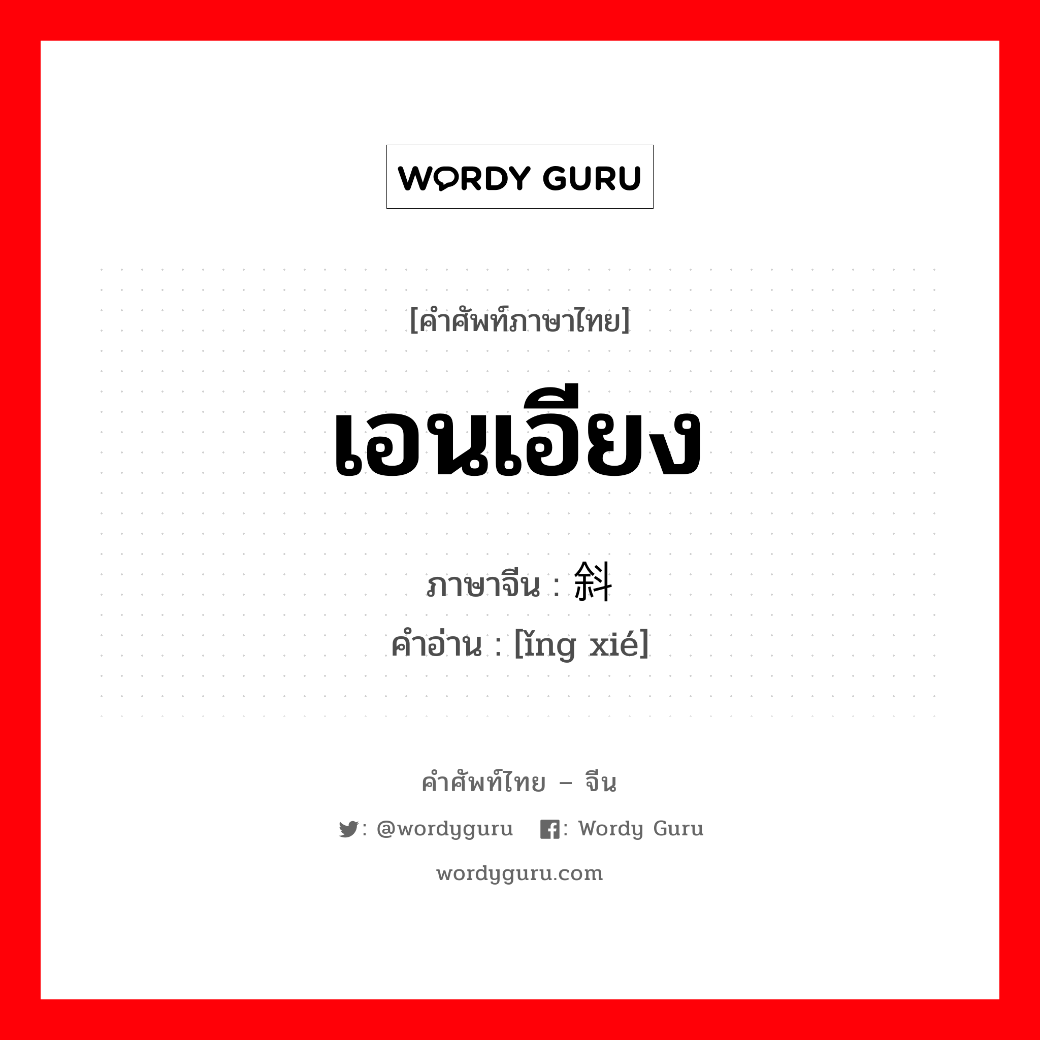 เอนเอียง ภาษาจีนคืออะไร, คำศัพท์ภาษาไทย - จีน เอนเอียง ภาษาจีน 倾斜 คำอ่าน [ǐng xié]