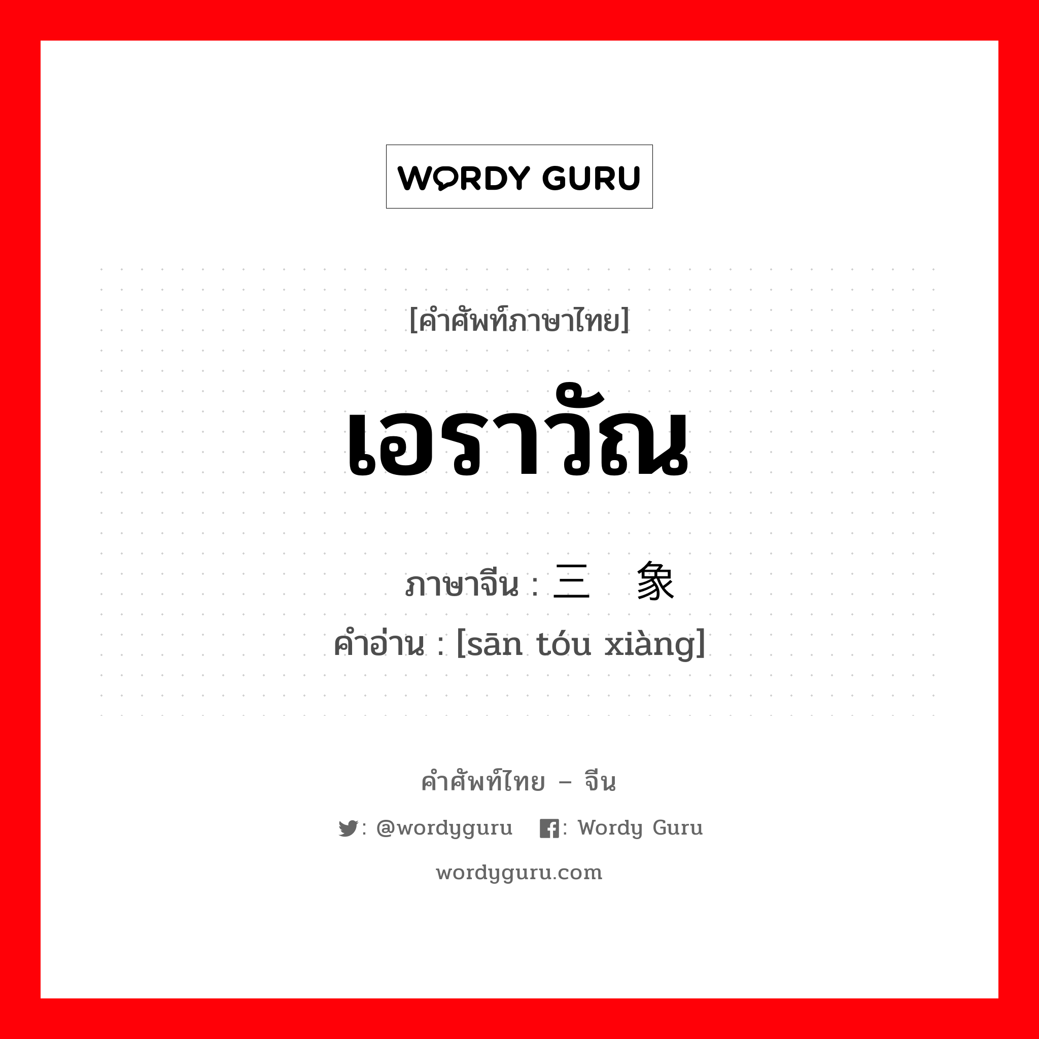 เอราวัณ ภาษาจีนคืออะไร, คำศัพท์ภาษาไทย - จีน เอราวัณ ภาษาจีน 三头象 คำอ่าน [sān tóu xiàng]