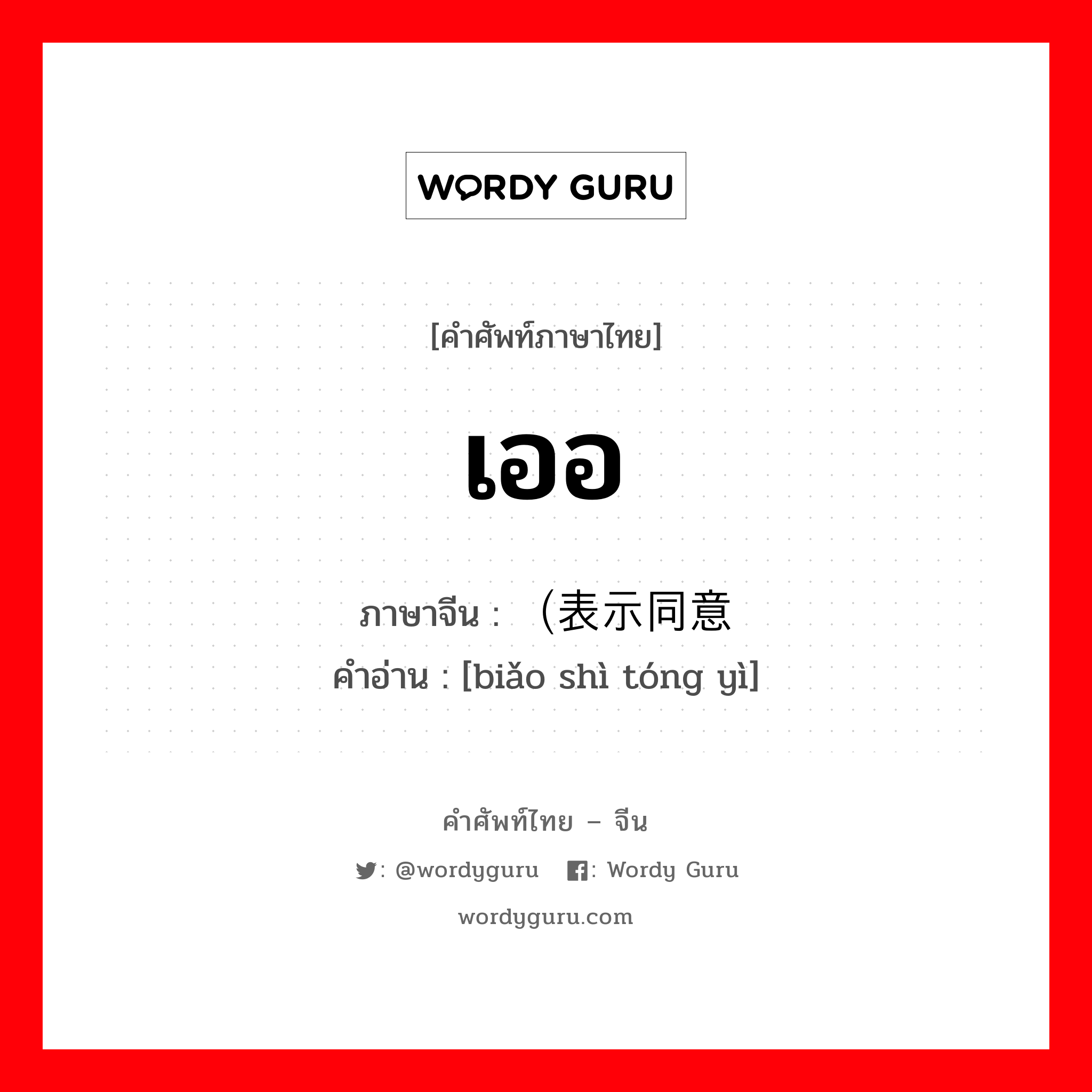 เออ ภาษาจีนคืออะไร, คำศัพท์ภาษาไทย - จีน เออ ภาษาจีน （表示同意 คำอ่าน [biǎo shì tóng yì]