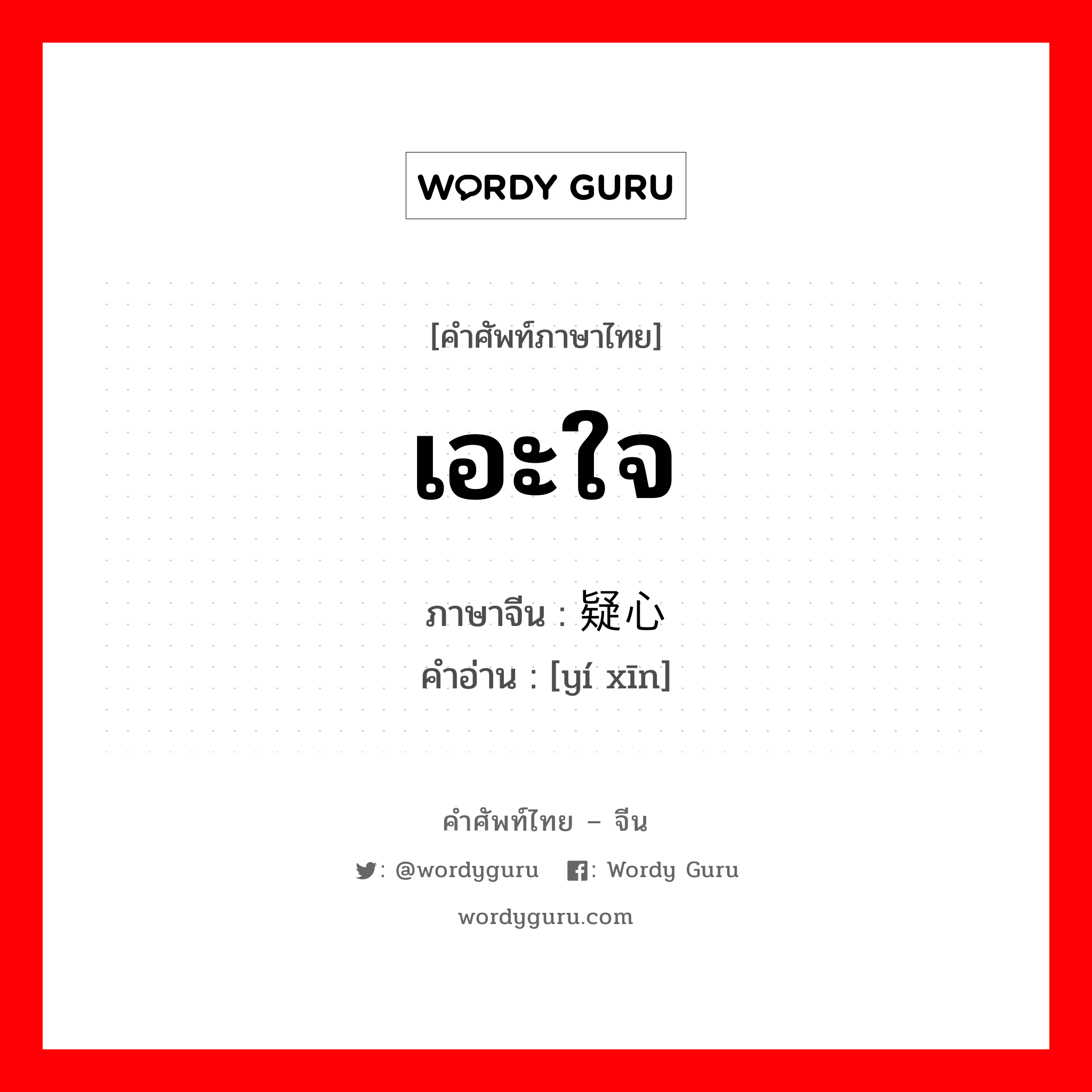 เอะใจ ภาษาจีนคืออะไร, คำศัพท์ภาษาไทย - จีน เอะใจ ภาษาจีน 疑心 คำอ่าน [yí xīn]