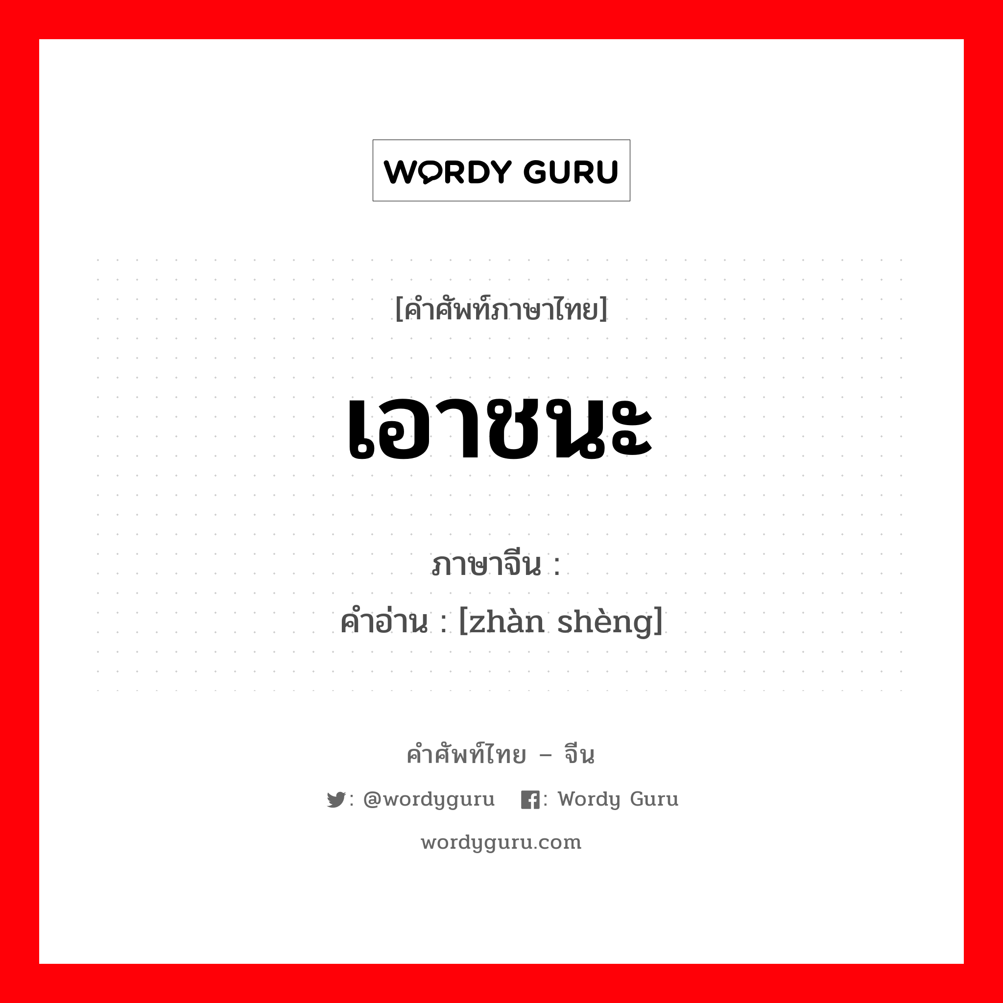 เอาชนะ ภาษาจีนคืออะไร, คำศัพท์ภาษาไทย - จีน เอาชนะ ภาษาจีน 战胜 คำอ่าน [zhàn shèng]