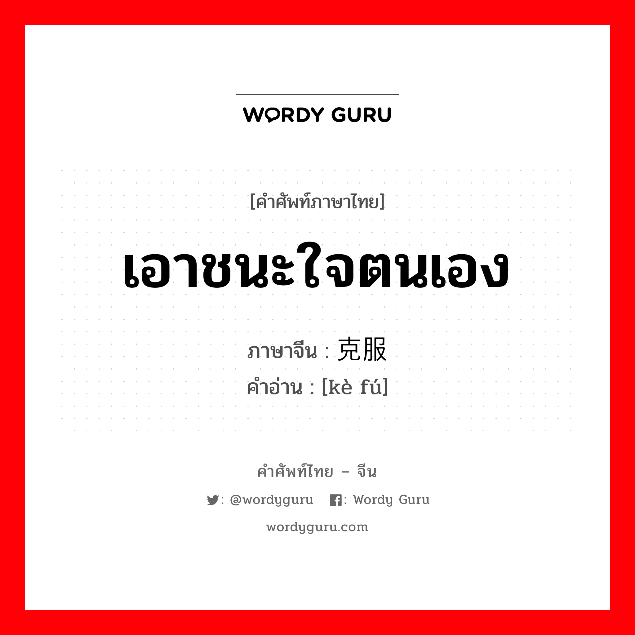 เอาชนะใจตนเอง ภาษาจีนคืออะไร, คำศัพท์ภาษาไทย - จีน เอาชนะใจตนเอง ภาษาจีน 克服 คำอ่าน [kè fú]