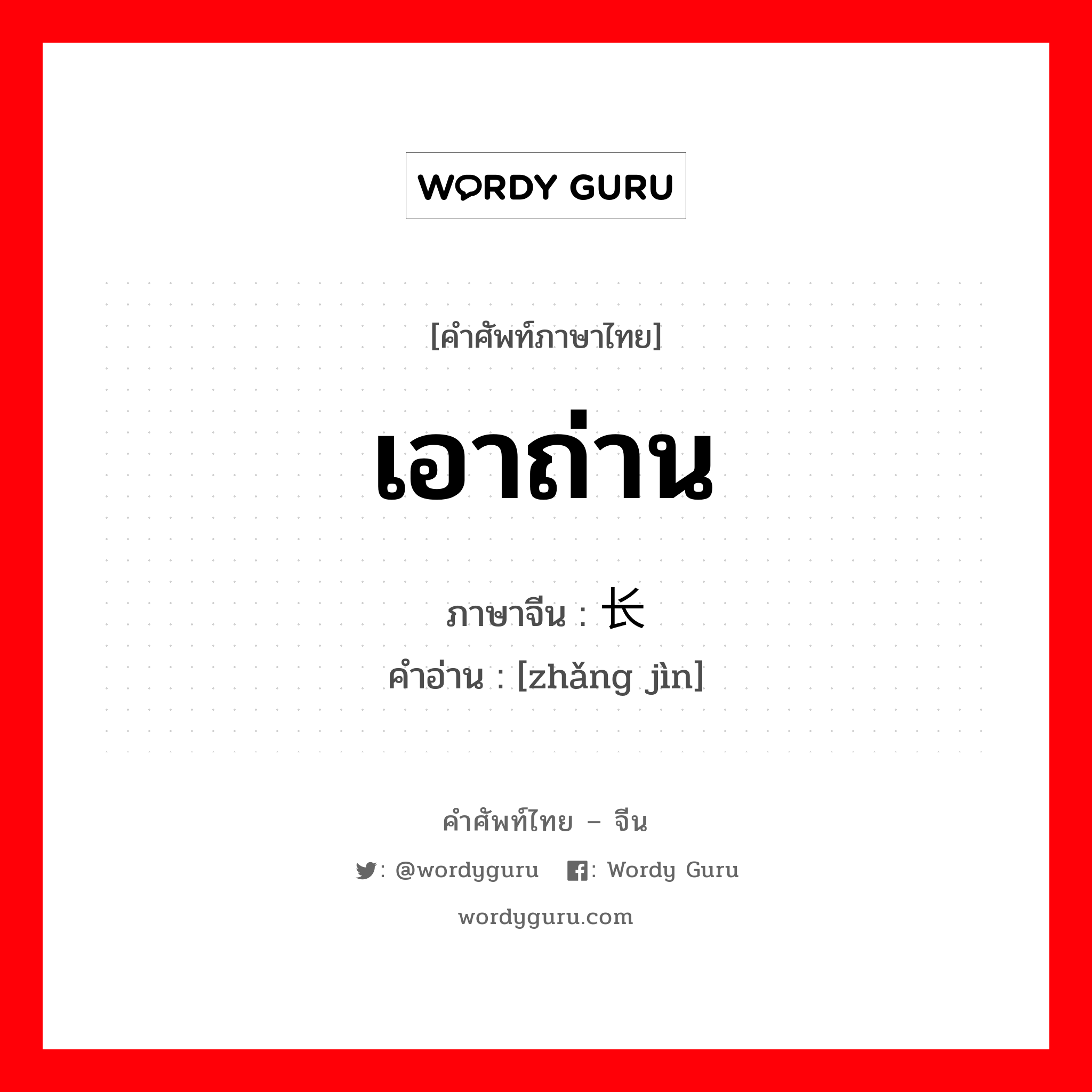 เอาถ่าน ภาษาจีนคืออะไร, คำศัพท์ภาษาไทย - จีน เอาถ่าน ภาษาจีน 长进 คำอ่าน [zhǎng jìn]