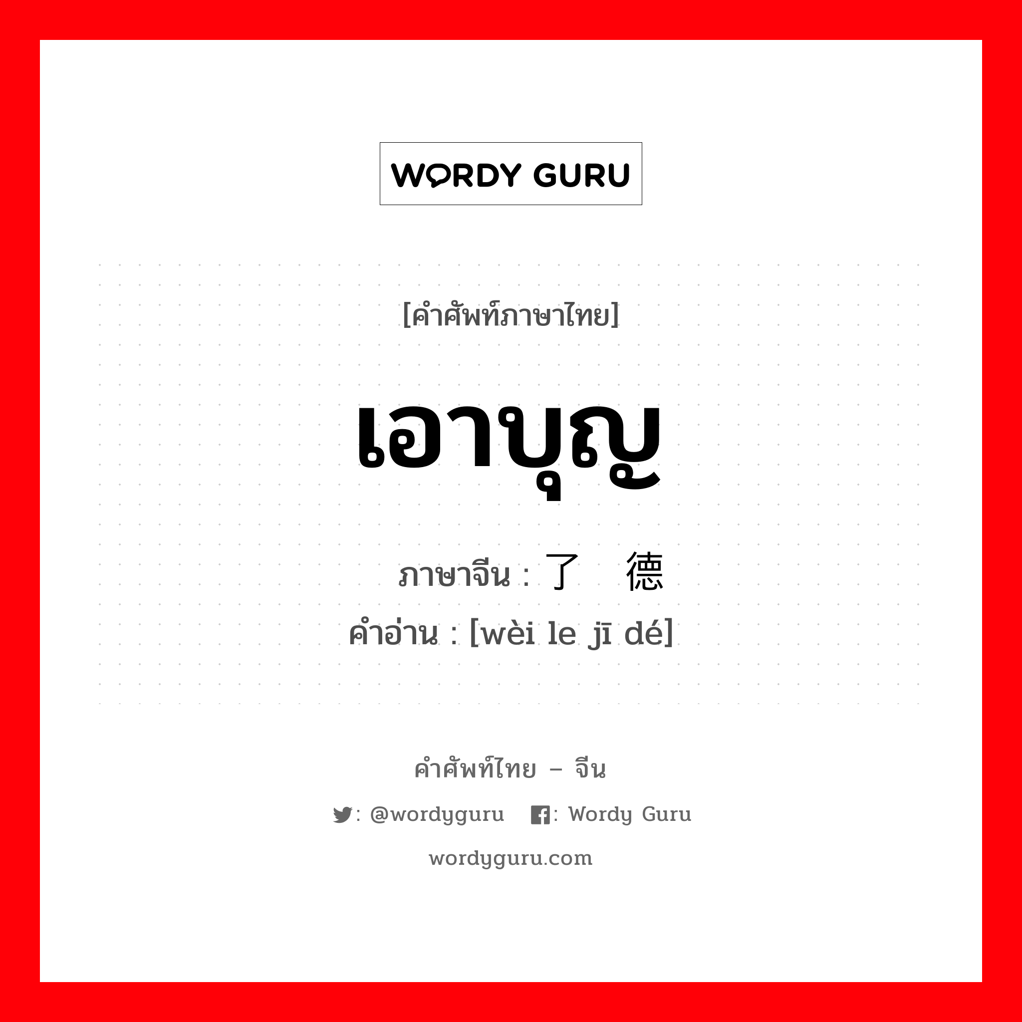 เอาบุญ ภาษาจีนคืออะไร, คำศัพท์ภาษาไทย - จีน เอาบุญ ภาษาจีน 为了积德 คำอ่าน [wèi le jī dé]