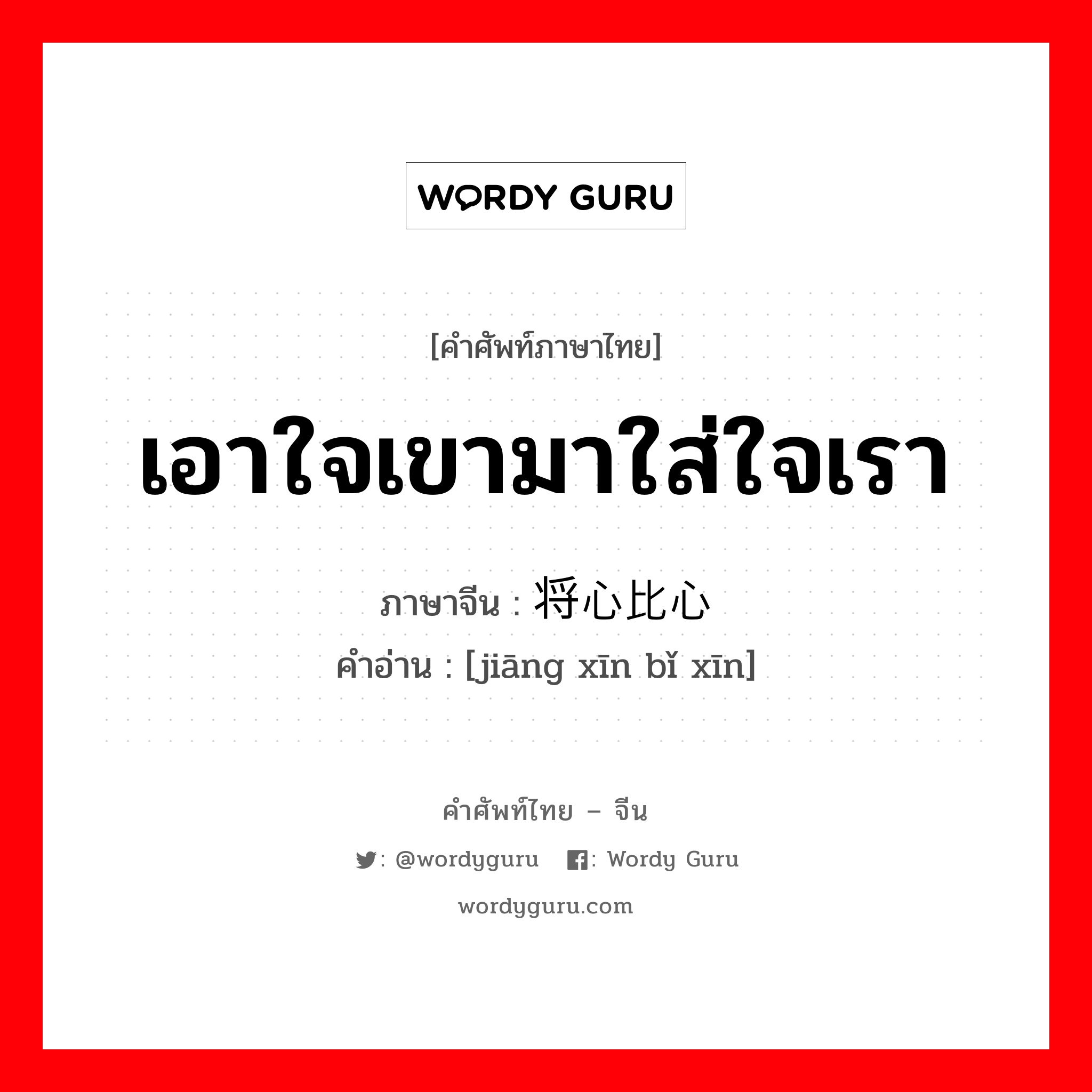 เอาใจเขามาใส่ใจเรา ภาษาจีนคืออะไร, คำศัพท์ภาษาไทย - จีน เอาใจเขามาใส่ใจเรา ภาษาจีน 将心比心 คำอ่าน [jiāng xīn bǐ xīn]