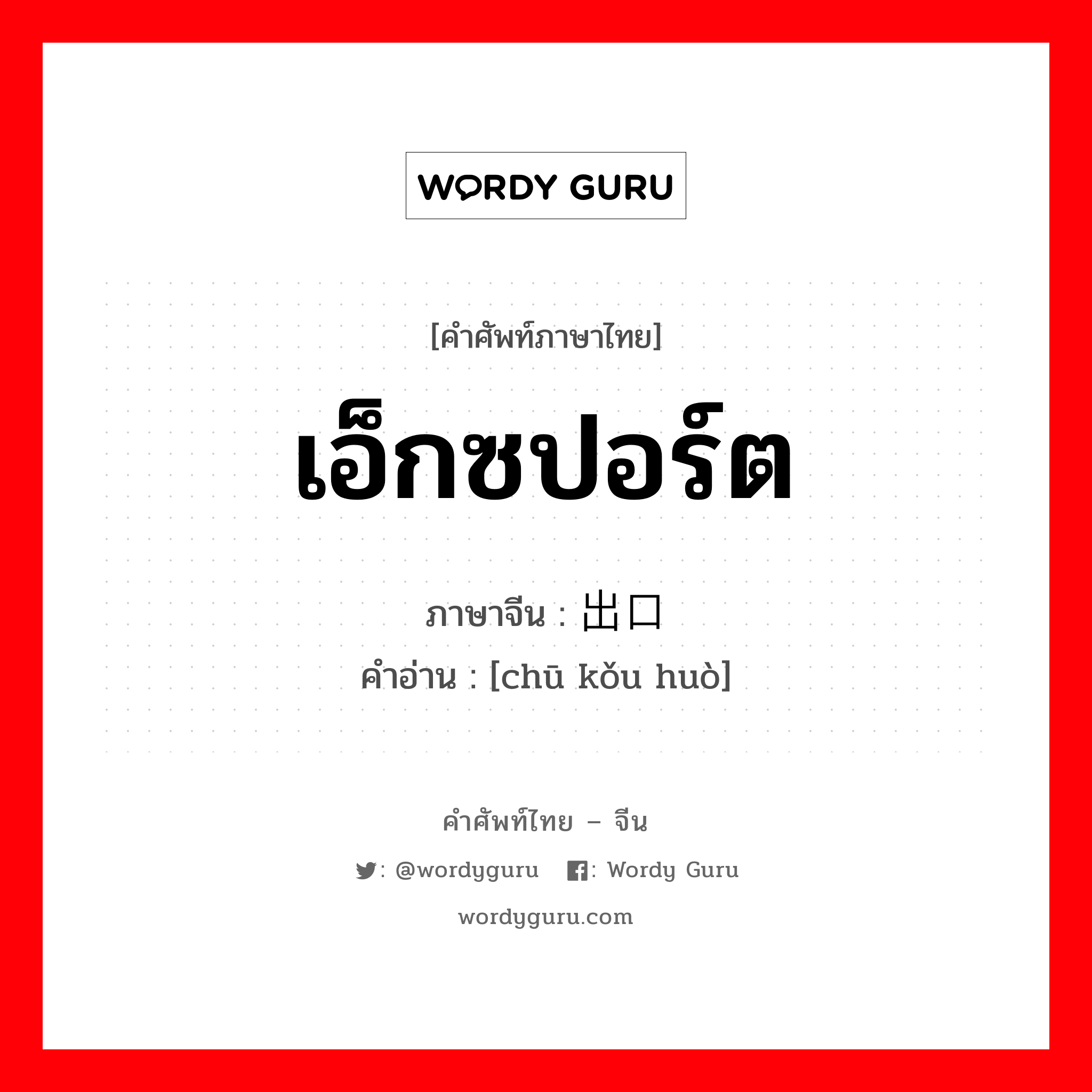 เอ็กซปอร์ต ภาษาจีนคืออะไร, คำศัพท์ภาษาไทย - จีน เอ็กซปอร์ต ภาษาจีน 出口货 คำอ่าน [chū kǒu huò]