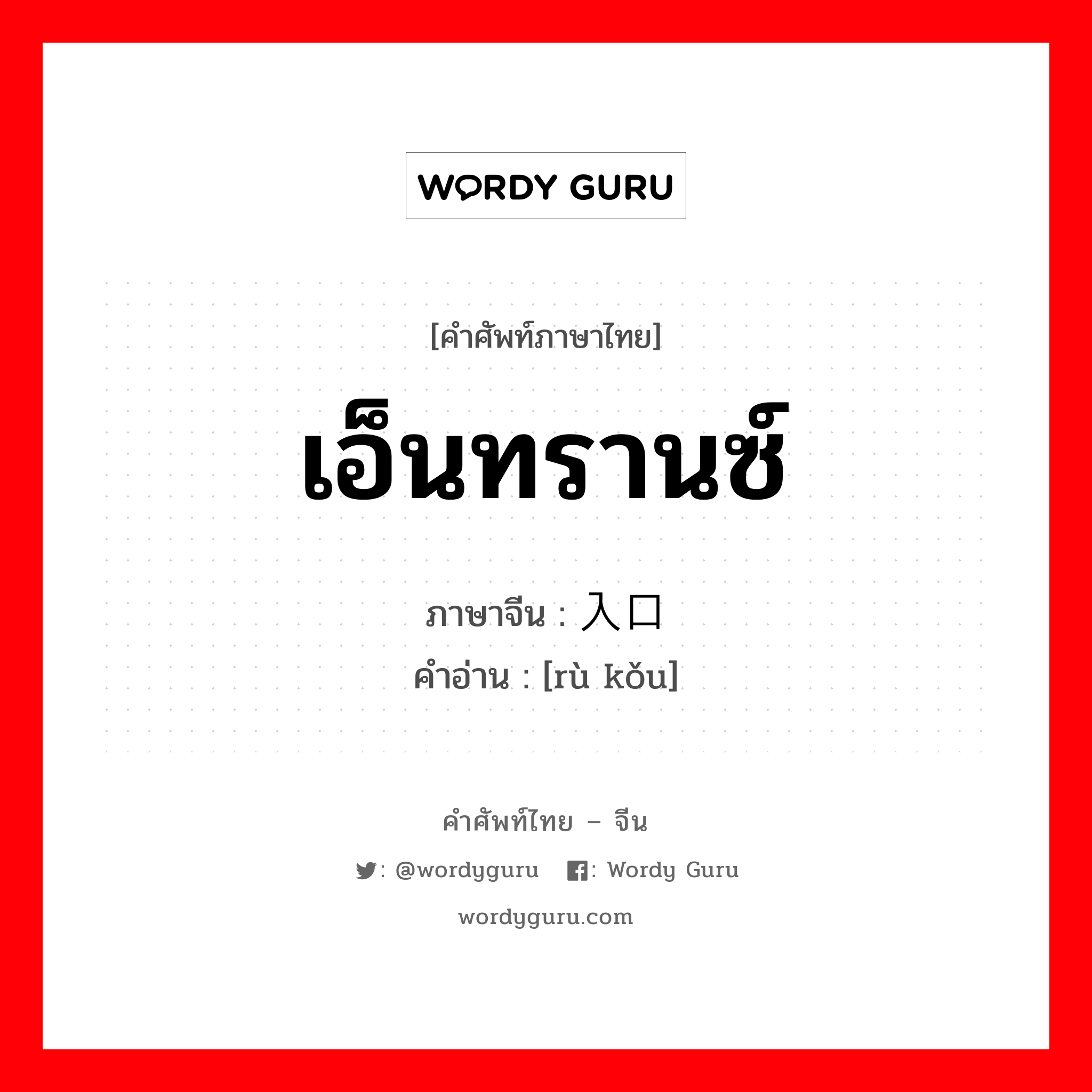 เอ็นทรานซ์ ภาษาจีนคืออะไร, คำศัพท์ภาษาไทย - จีน เอ็นทรานซ์ ภาษาจีน 入口 คำอ่าน [rù kǒu]