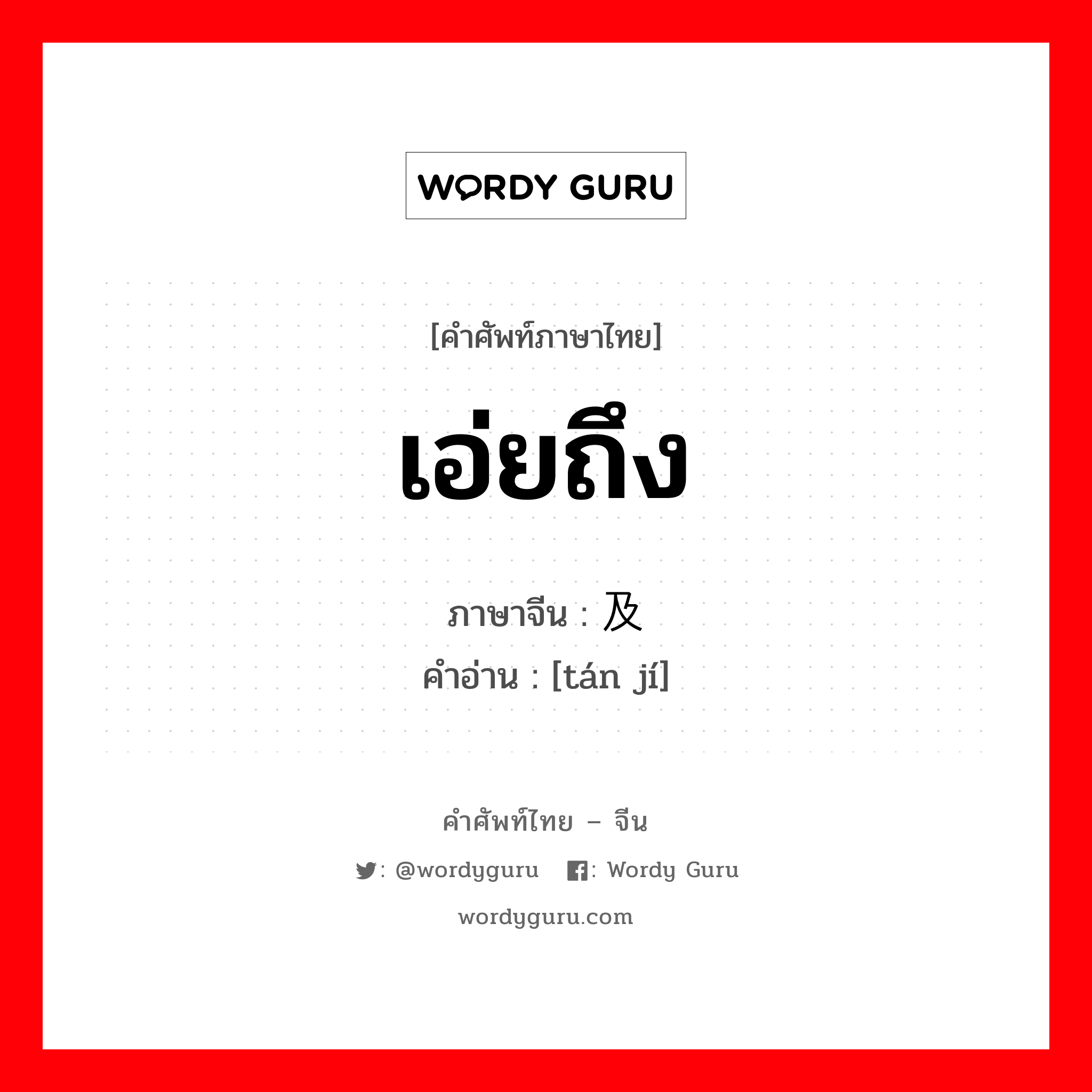 เอ่ยถึง ภาษาจีนคืออะไร, คำศัพท์ภาษาไทย - จีน เอ่ยถึง ภาษาจีน 谈及 คำอ่าน [tán jí]