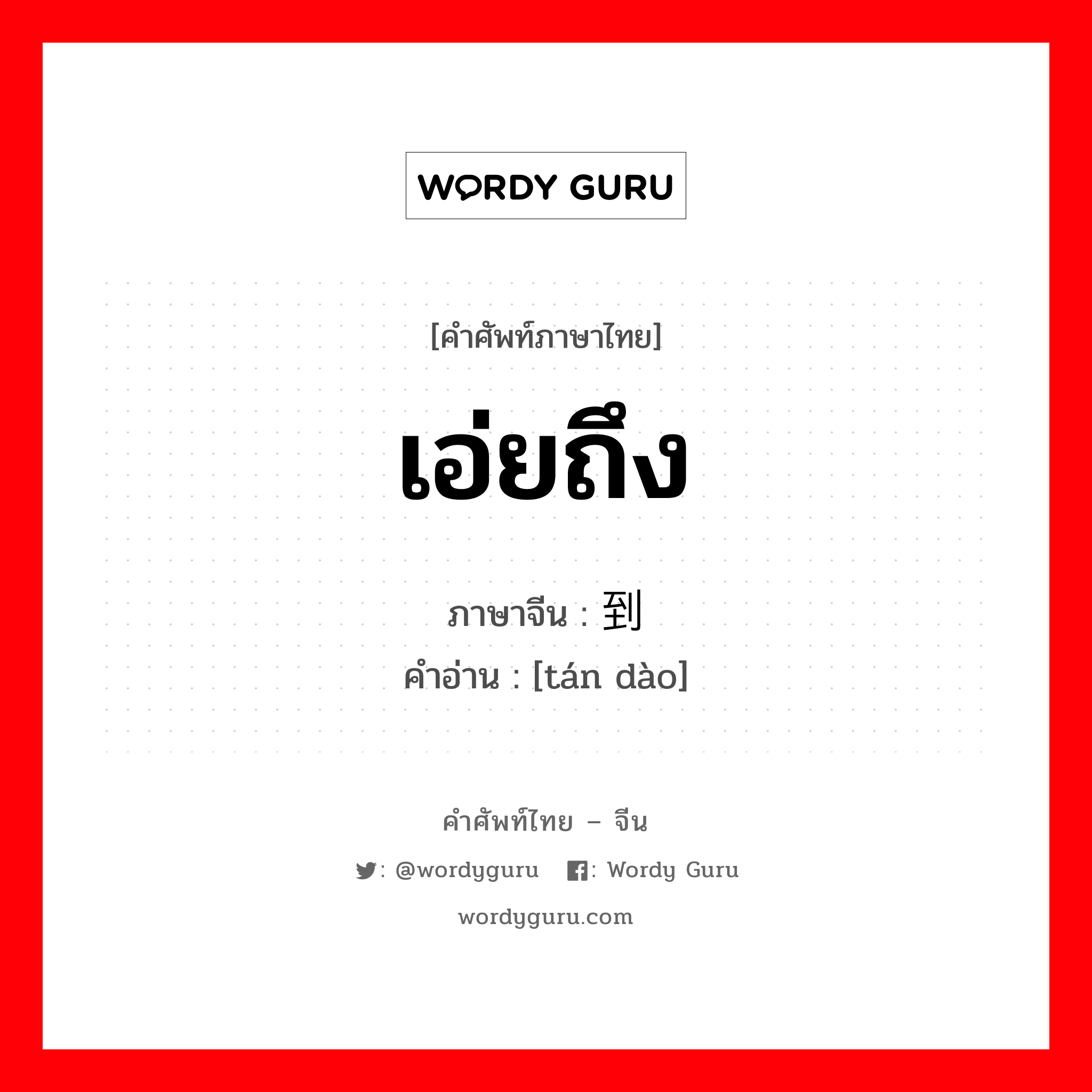 เอ่ยถึง ภาษาจีนคืออะไร, คำศัพท์ภาษาไทย - จีน เอ่ยถึง ภาษาจีน 谈到 คำอ่าน [tán dào]