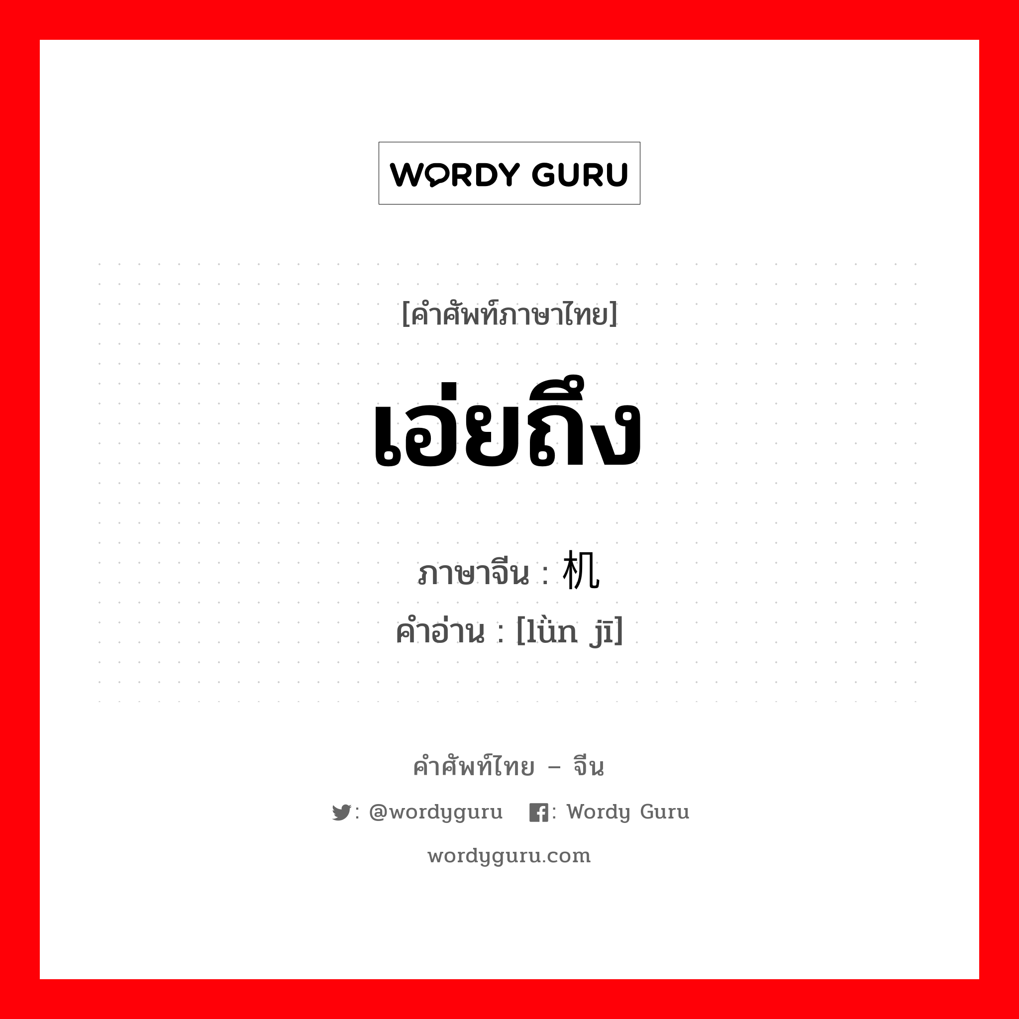 เอ่ยถึง ภาษาจีนคืออะไร, คำศัพท์ภาษาไทย - จีน เอ่ยถึง ภาษาจีน 论机 คำอ่าน [lǜn jī]