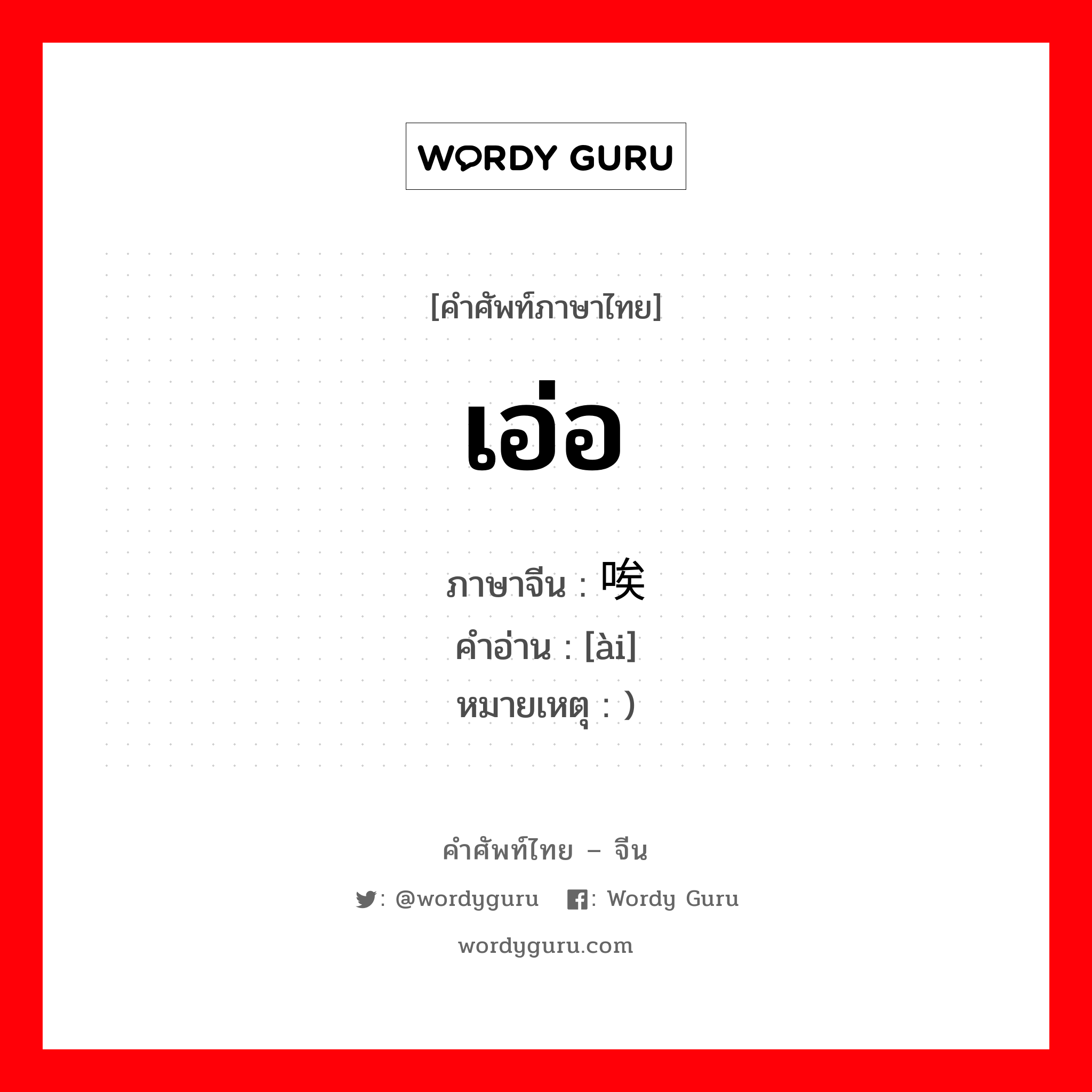 เอ่อ ภาษาจีนคืออะไร, คำศัพท์ภาษาไทย - จีน เอ่อ ภาษาจีน 唉 คำอ่าน [ài] หมายเหตุ )