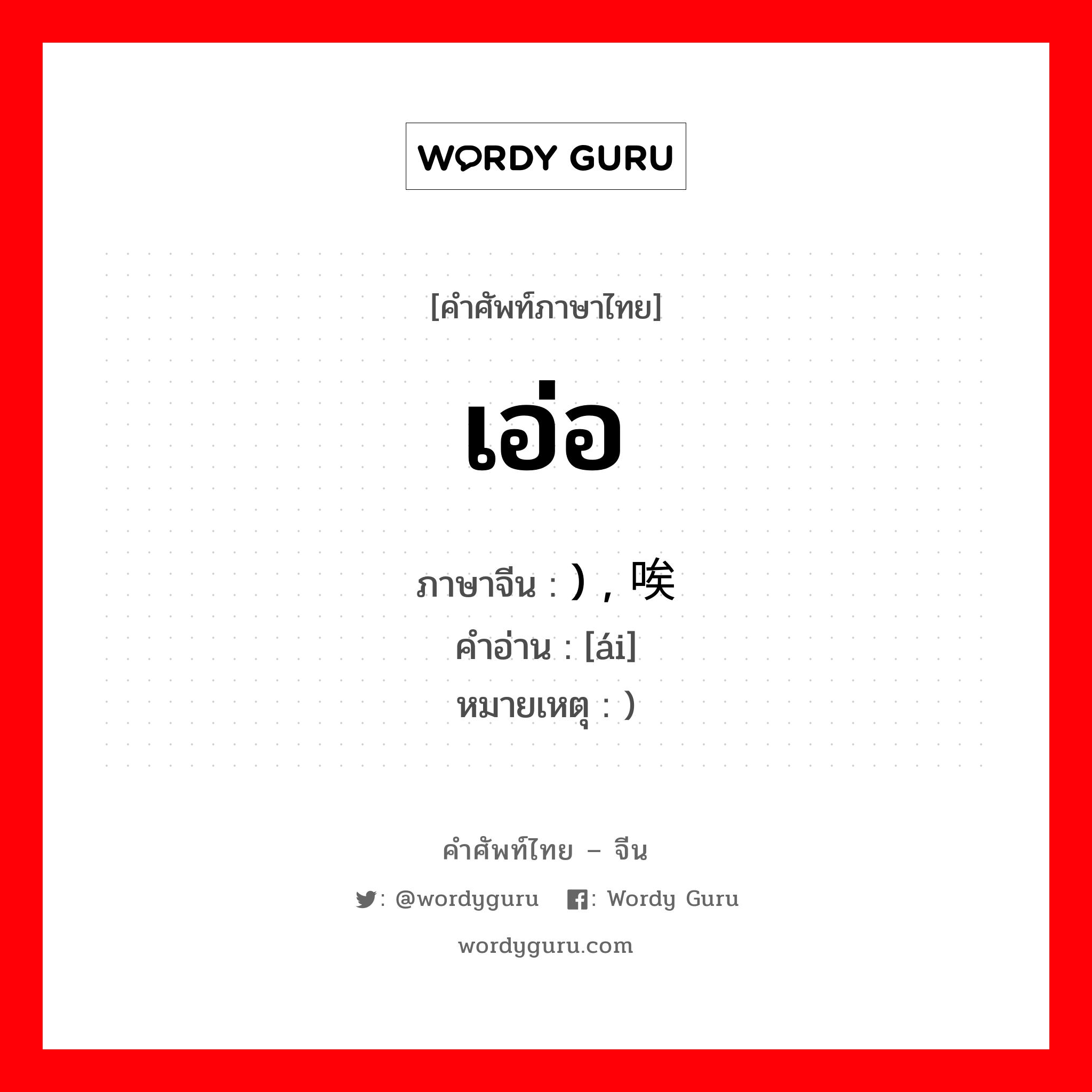 เอ่อ ภาษาจีนคืออะไร, คำศัพท์ภาษาไทย - จีน เอ่อ ภาษาจีน ) , 唉 คำอ่าน [ái] หมายเหตุ )