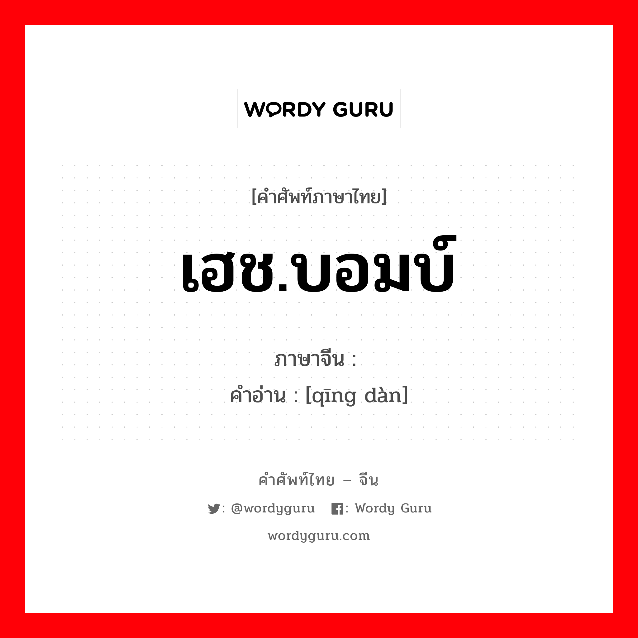 เฮช.บอมบ์ ภาษาจีนคืออะไร, คำศัพท์ภาษาไทย - จีน เฮช.บอมบ์ ภาษาจีน 氢弹 คำอ่าน [qīng dàn]