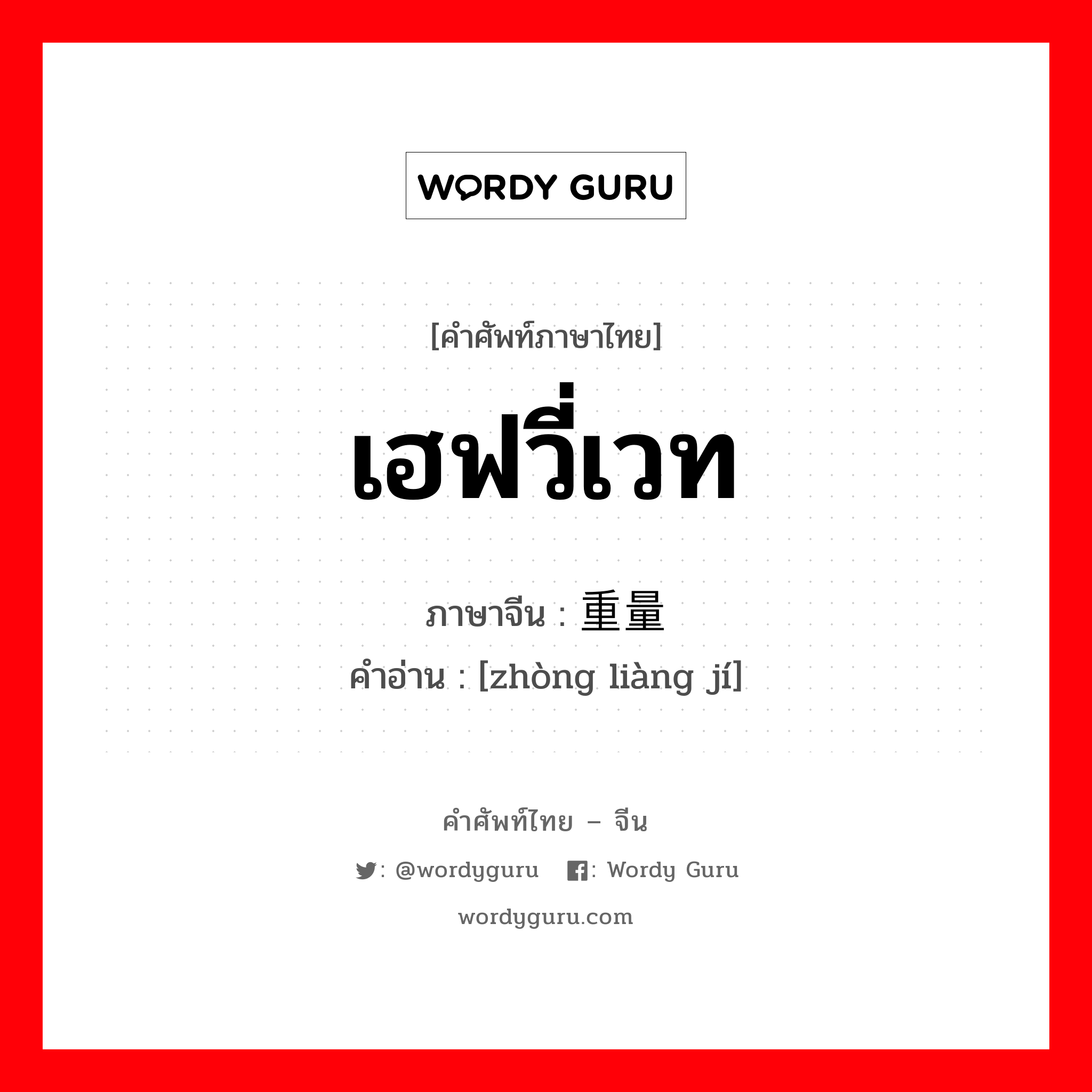 เฮฟวี่เวท ภาษาจีนคืออะไร, คำศัพท์ภาษาไทย - จีน เฮฟวี่เวท ภาษาจีน 重量级 คำอ่าน [zhòng liàng jí]