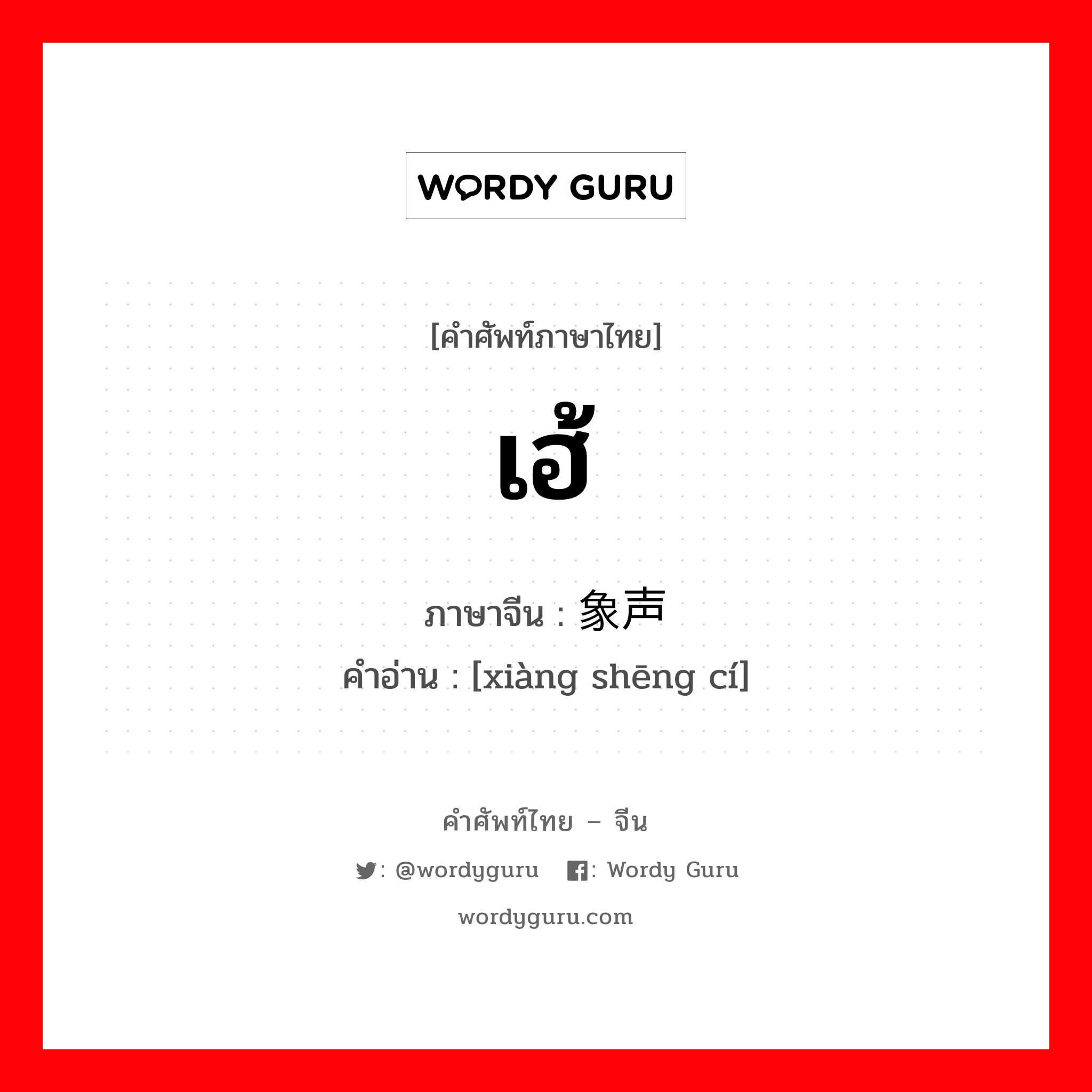 เฮ้ ภาษาจีนคืออะไร, คำศัพท์ภาษาไทย - จีน เฮ้ ภาษาจีน 象声词 คำอ่าน [xiàng shēng cí]