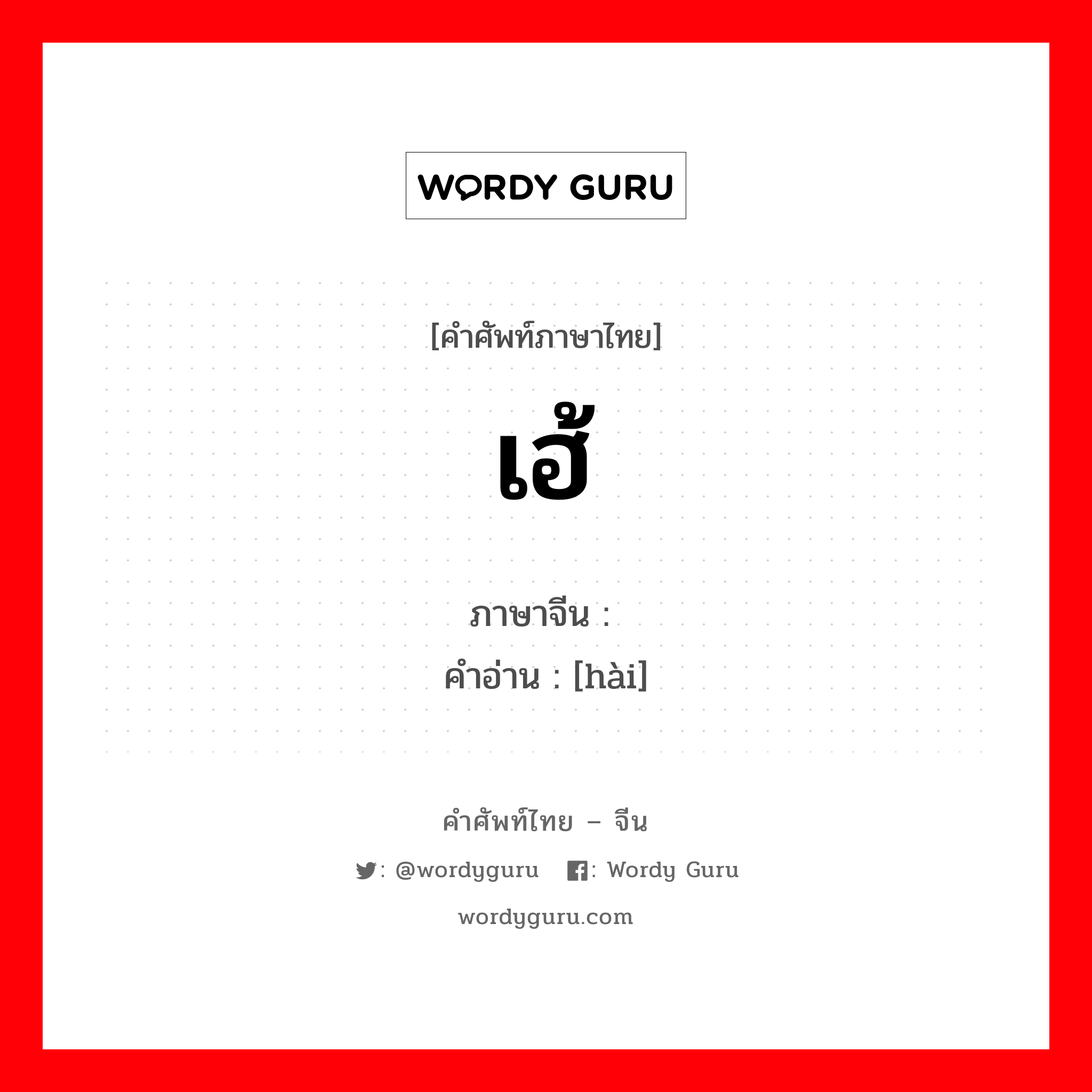 เฮ้ ภาษาจีนคืออะไร, คำศัพท์ภาษาไทย - จีน เฮ้ ภาษาจีน 嗨 คำอ่าน [hài]