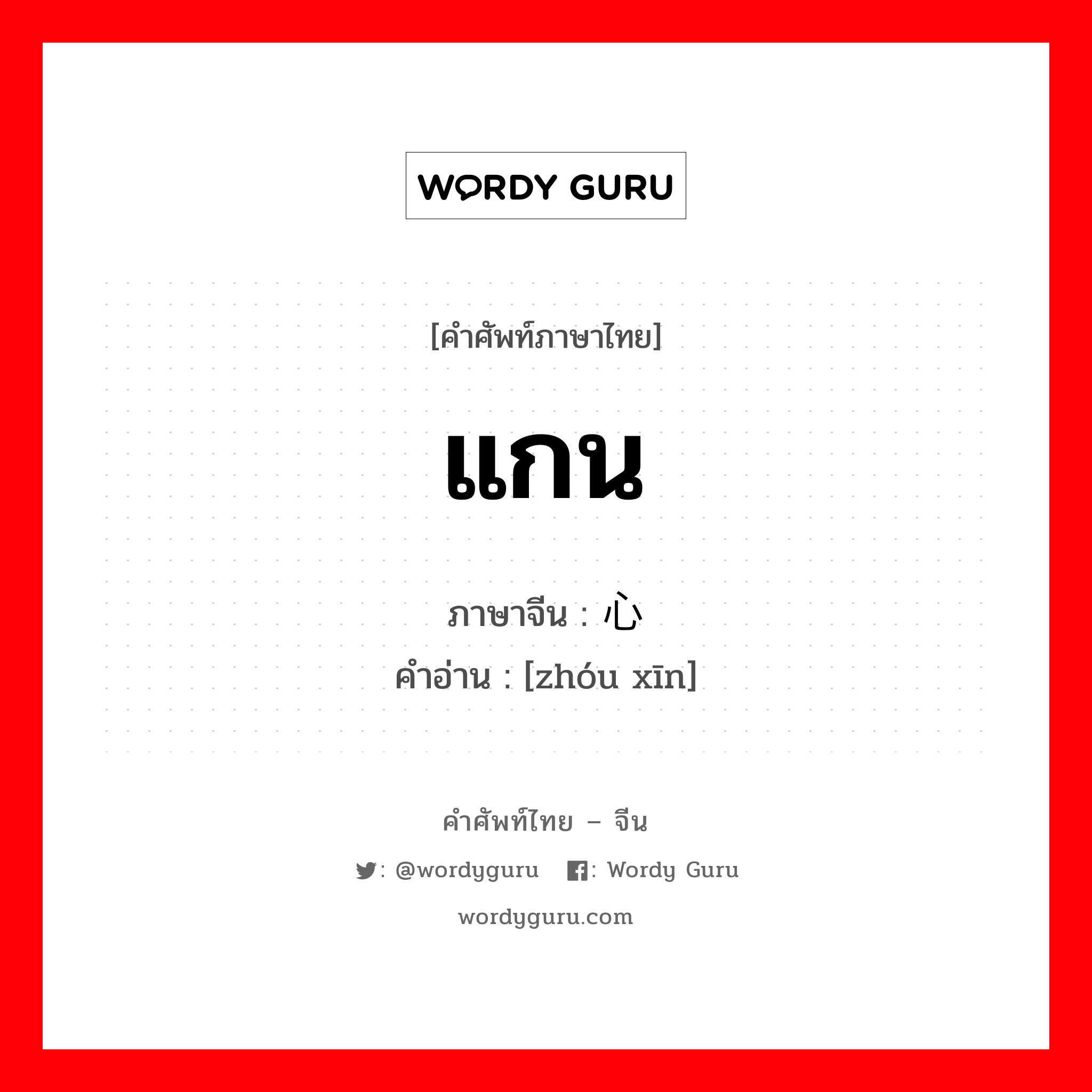 แกน ภาษาจีนคืออะไร, คำศัพท์ภาษาไทย - จีน แกน ภาษาจีน 轴心 คำอ่าน [zhóu xīn]