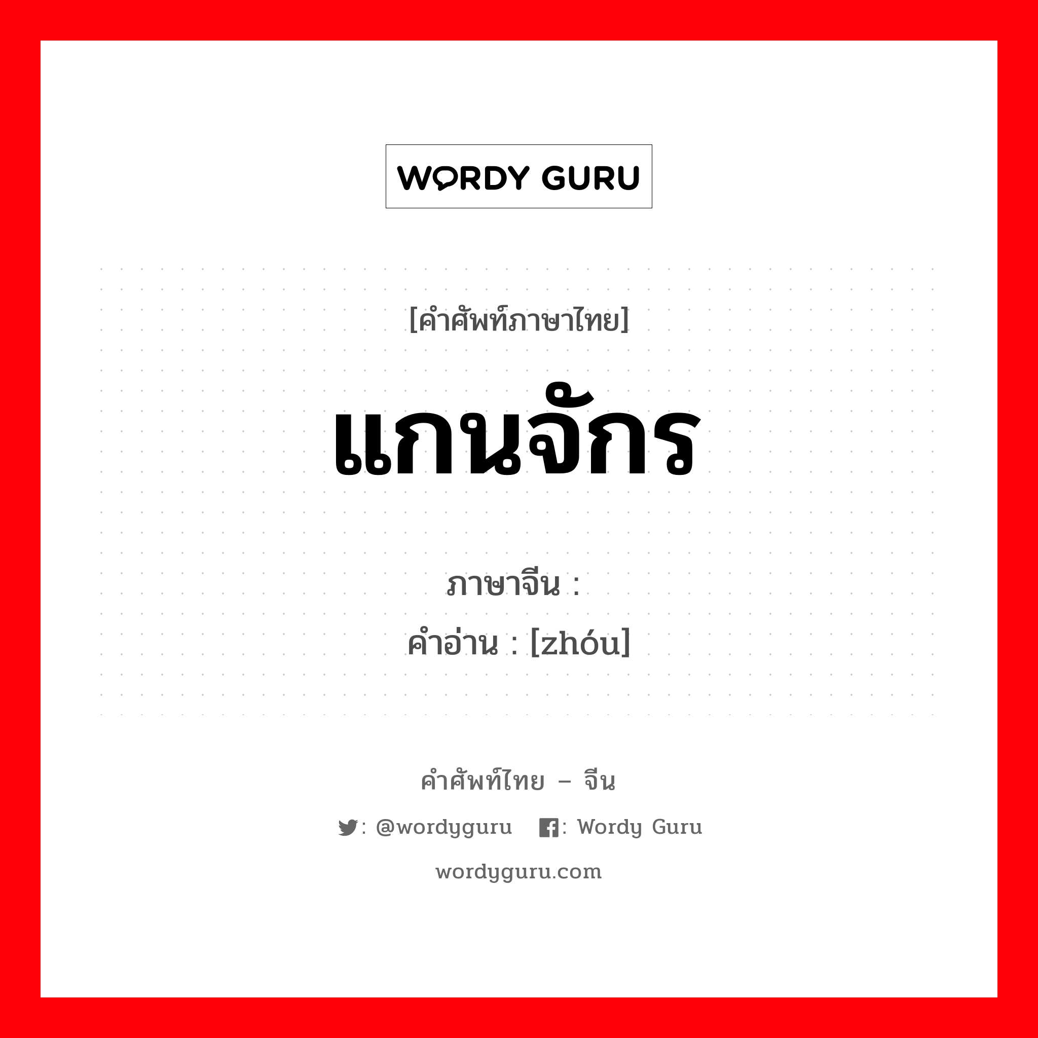 แกนจักร ภาษาจีนคืออะไร, คำศัพท์ภาษาไทย - จีน แกนจักร ภาษาจีน 轴 คำอ่าน [zhóu]