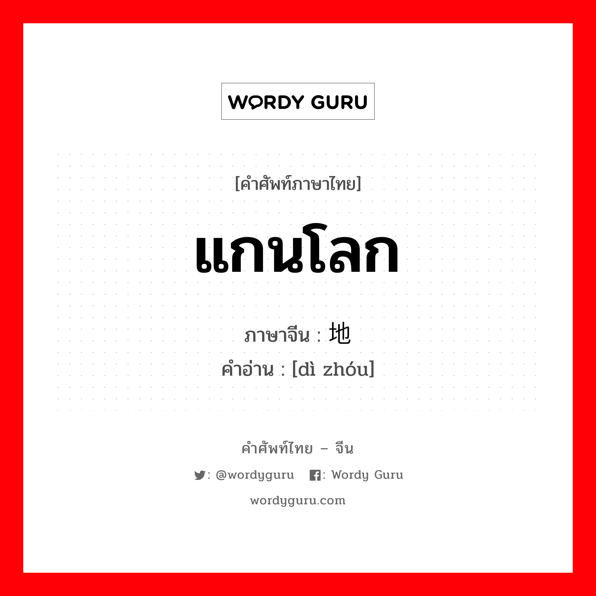 แกนโลก ภาษาจีนคืออะไร, คำศัพท์ภาษาไทย - จีน แกนโลก ภาษาจีน 地轴 คำอ่าน [dì zhóu]