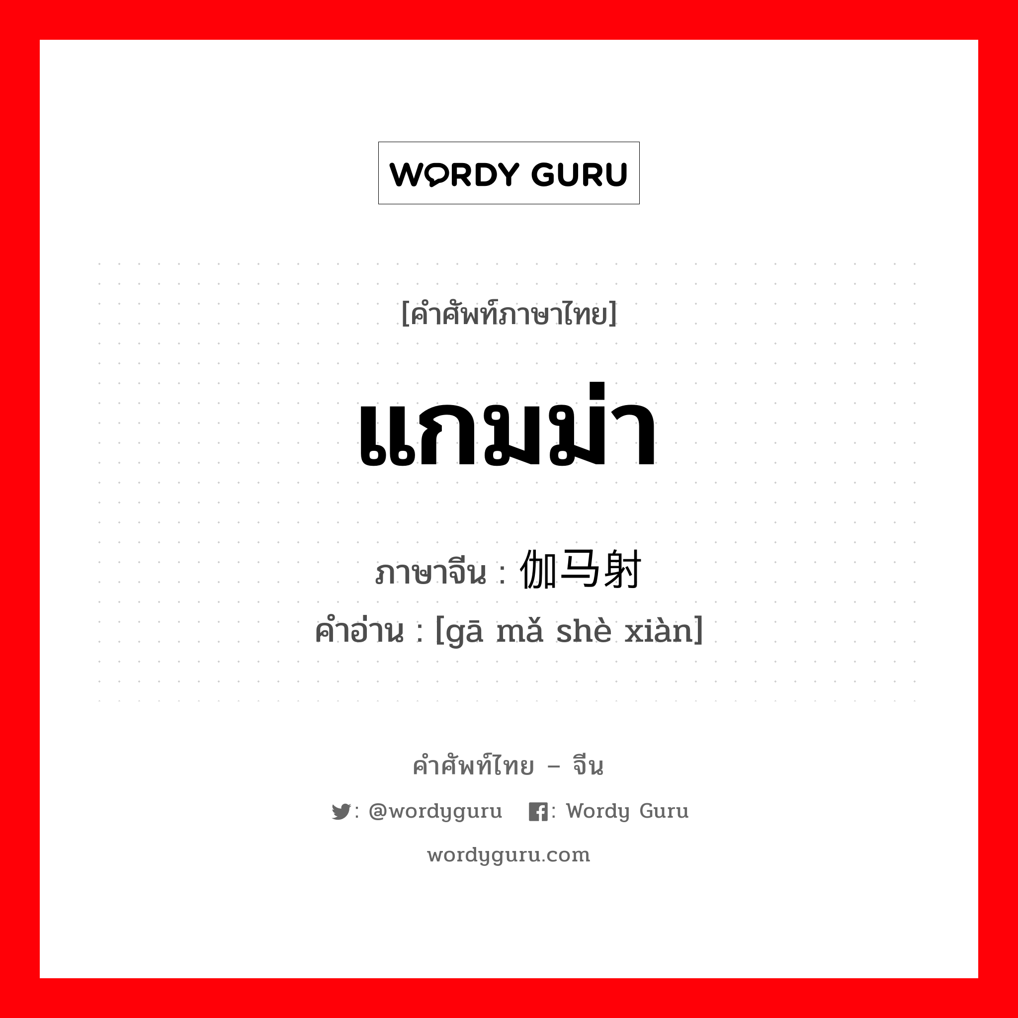 แกมม่า ภาษาจีนคืออะไร, คำศัพท์ภาษาไทย - จีน แกมม่า ภาษาจีน 伽马射线 คำอ่าน [gā mǎ shè xiàn]