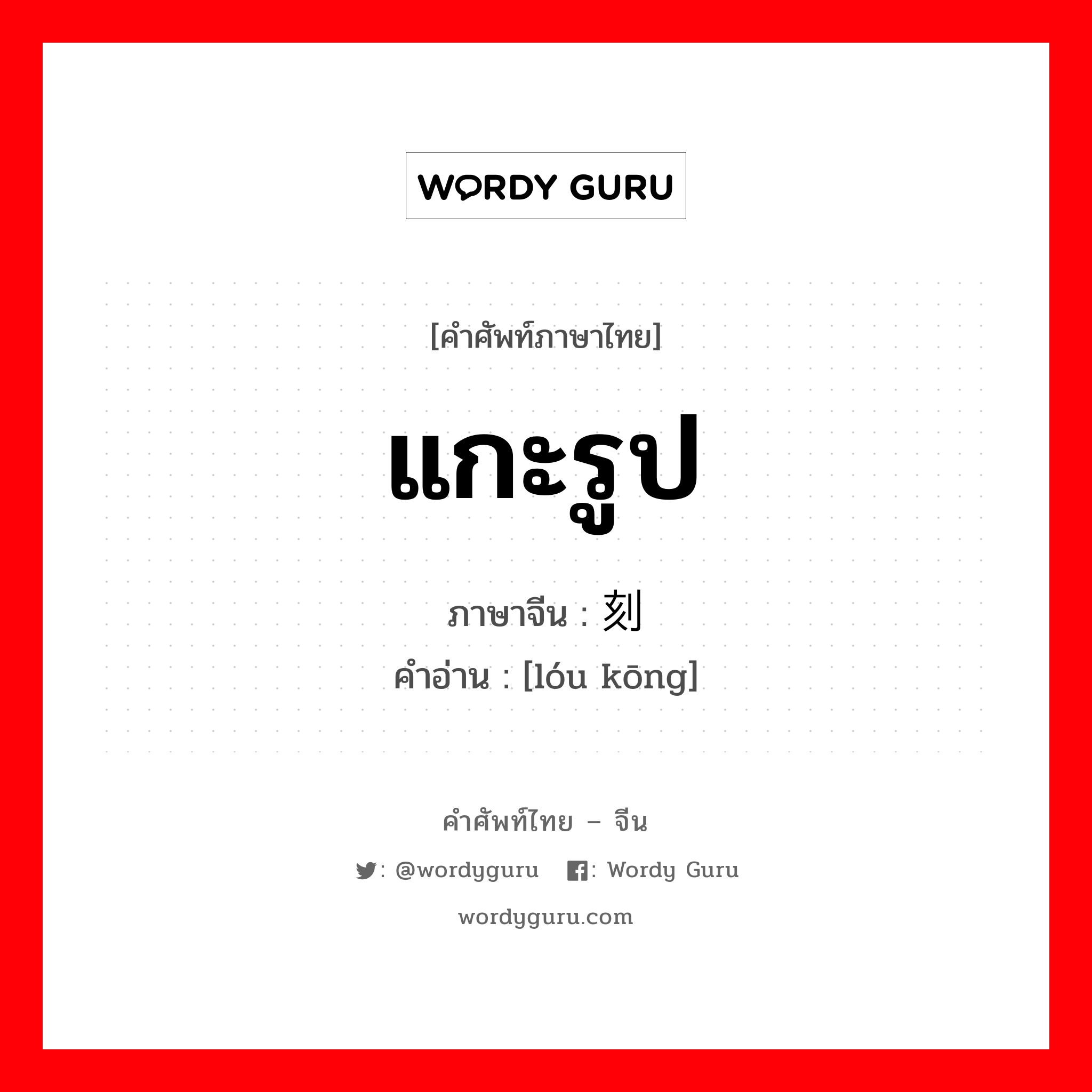 แกะรูป ภาษาจีนคืออะไร, คำศัพท์ภาษาไทย - จีน แกะรูป ภาษาจีน 镂刻 คำอ่าน [lóu kōng]