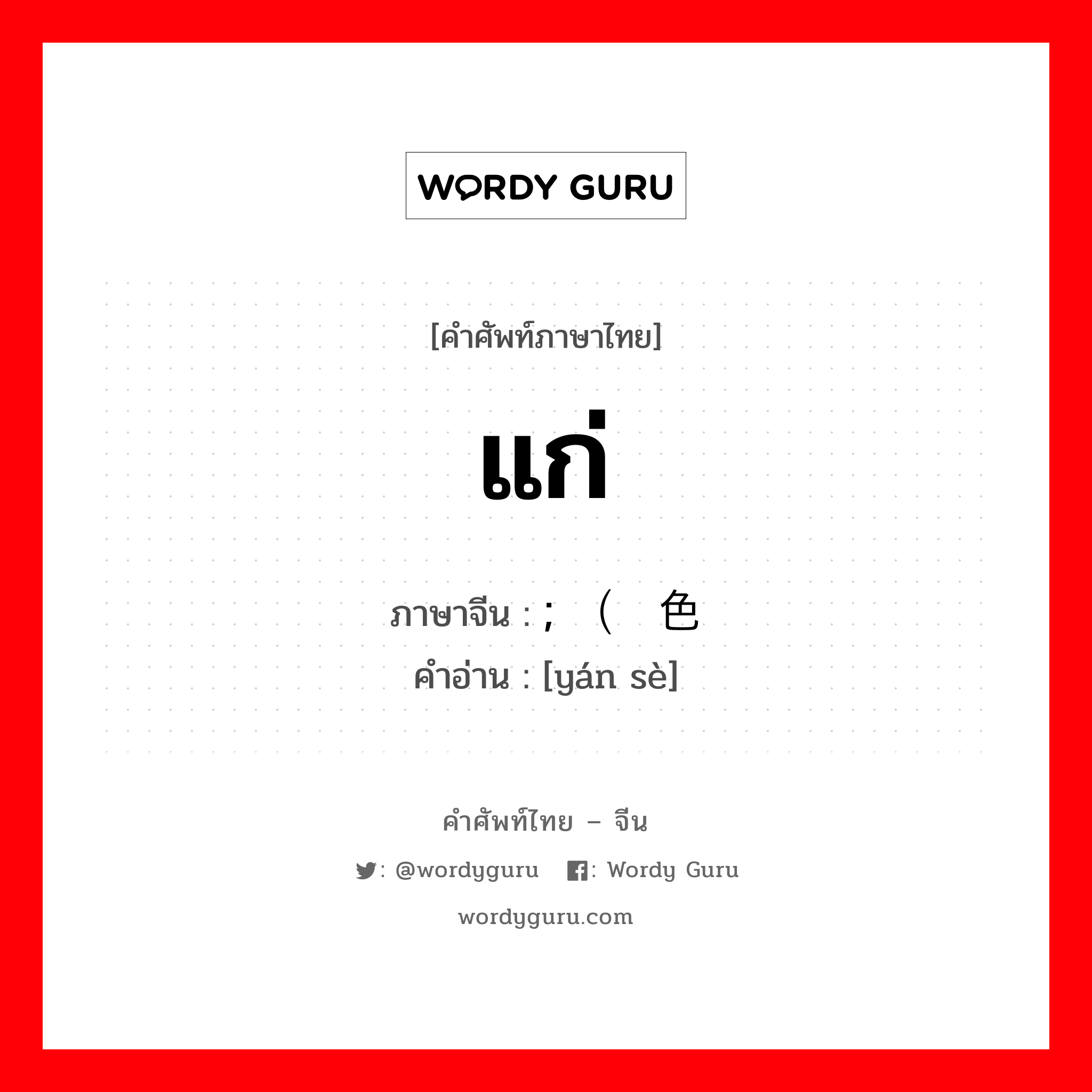 แก่ ภาษาจีนคืออะไร, คำศัพท์ภาษาไทย - จีน แก่ ภาษาจีน ; （颜色 คำอ่าน [yán sè]