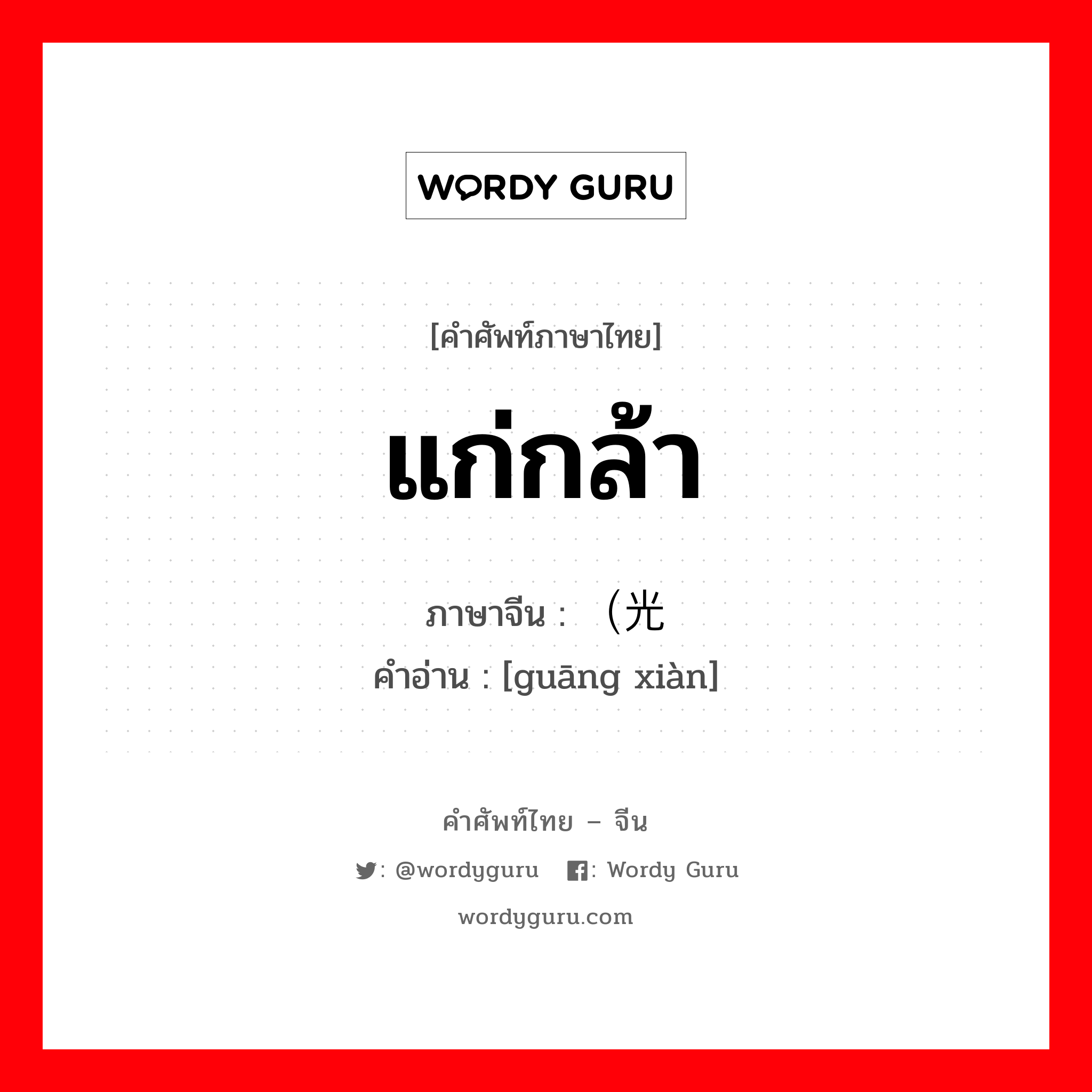 แก่กล้า ภาษาจีนคืออะไร, คำศัพท์ภาษาไทย - จีน แก่กล้า ภาษาจีน （光线 คำอ่าน [guāng xiàn]