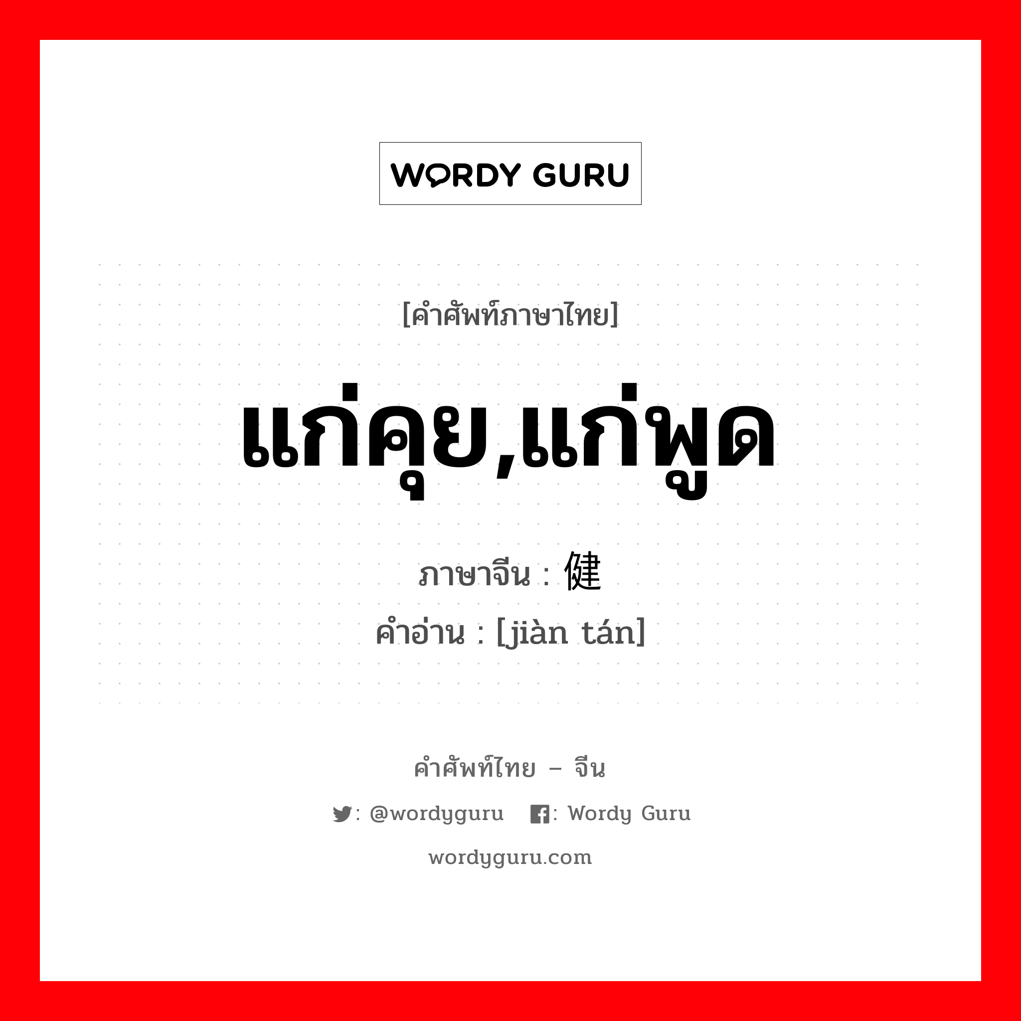 แก่คุย,แก่พูด ภาษาจีนคืออะไร, คำศัพท์ภาษาไทย - จีน แก่คุย,แก่พูด ภาษาจีน 健谈 คำอ่าน [jiàn tán]