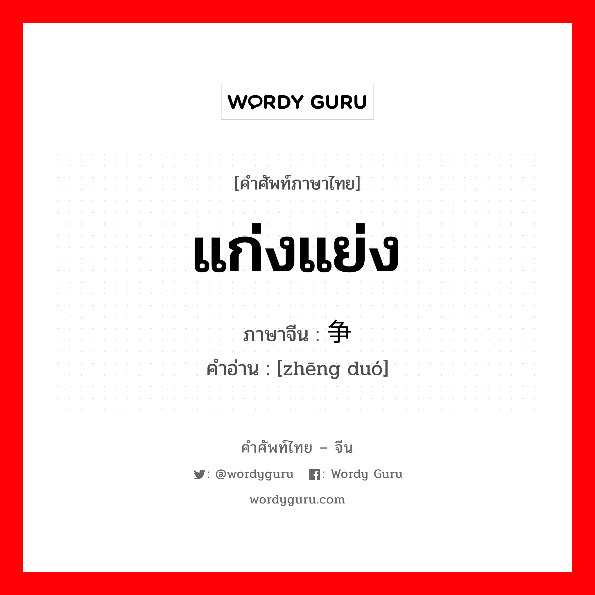 แก่งแย่ง ภาษาจีนคืออะไร, คำศัพท์ภาษาไทย - จีน แก่งแย่ง ภาษาจีน 争夺 คำอ่าน [zhēng duó]