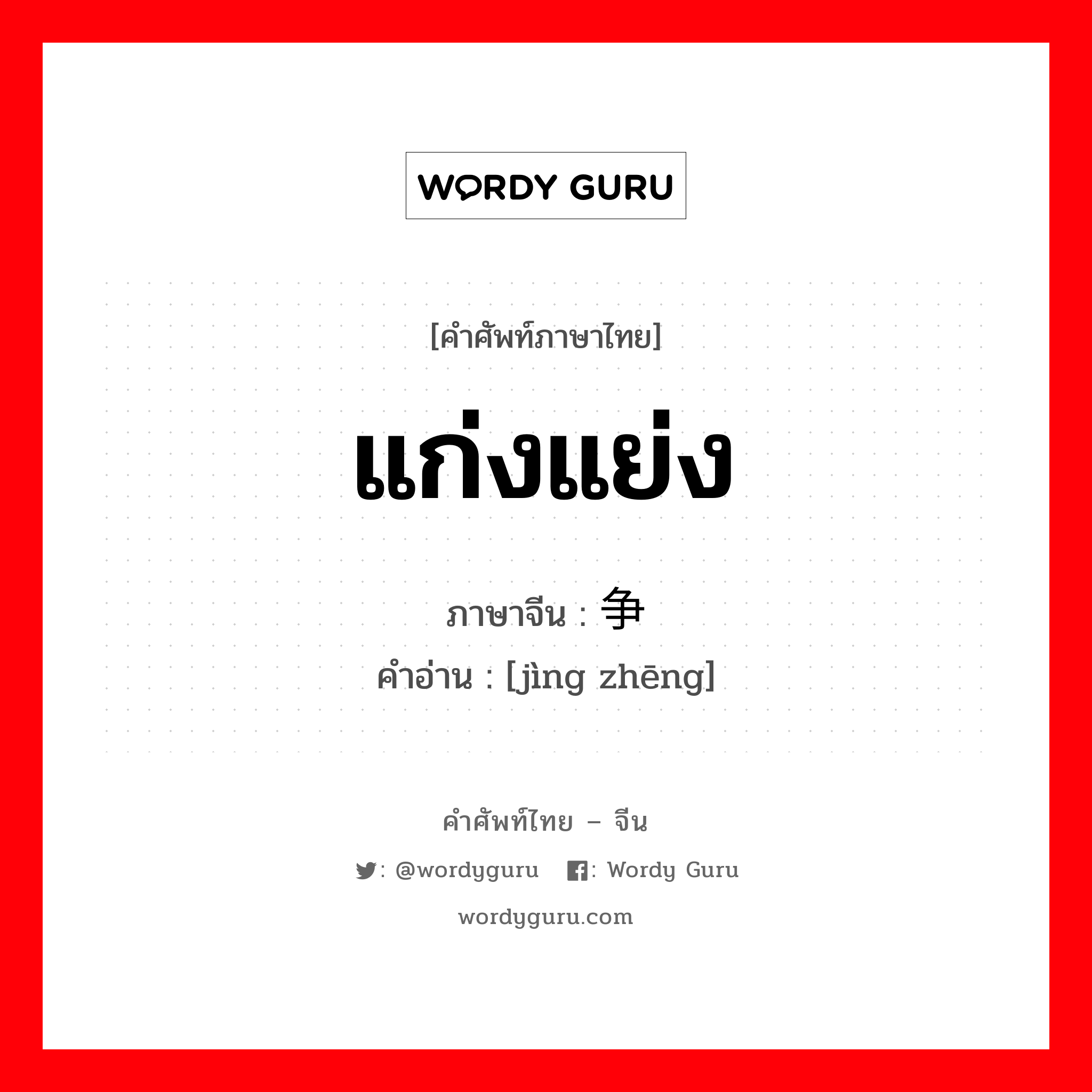 แก่งแย่ง ภาษาจีนคืออะไร, คำศัพท์ภาษาไทย - จีน แก่งแย่ง ภาษาจีน 竞争 คำอ่าน [jìng zhēng]