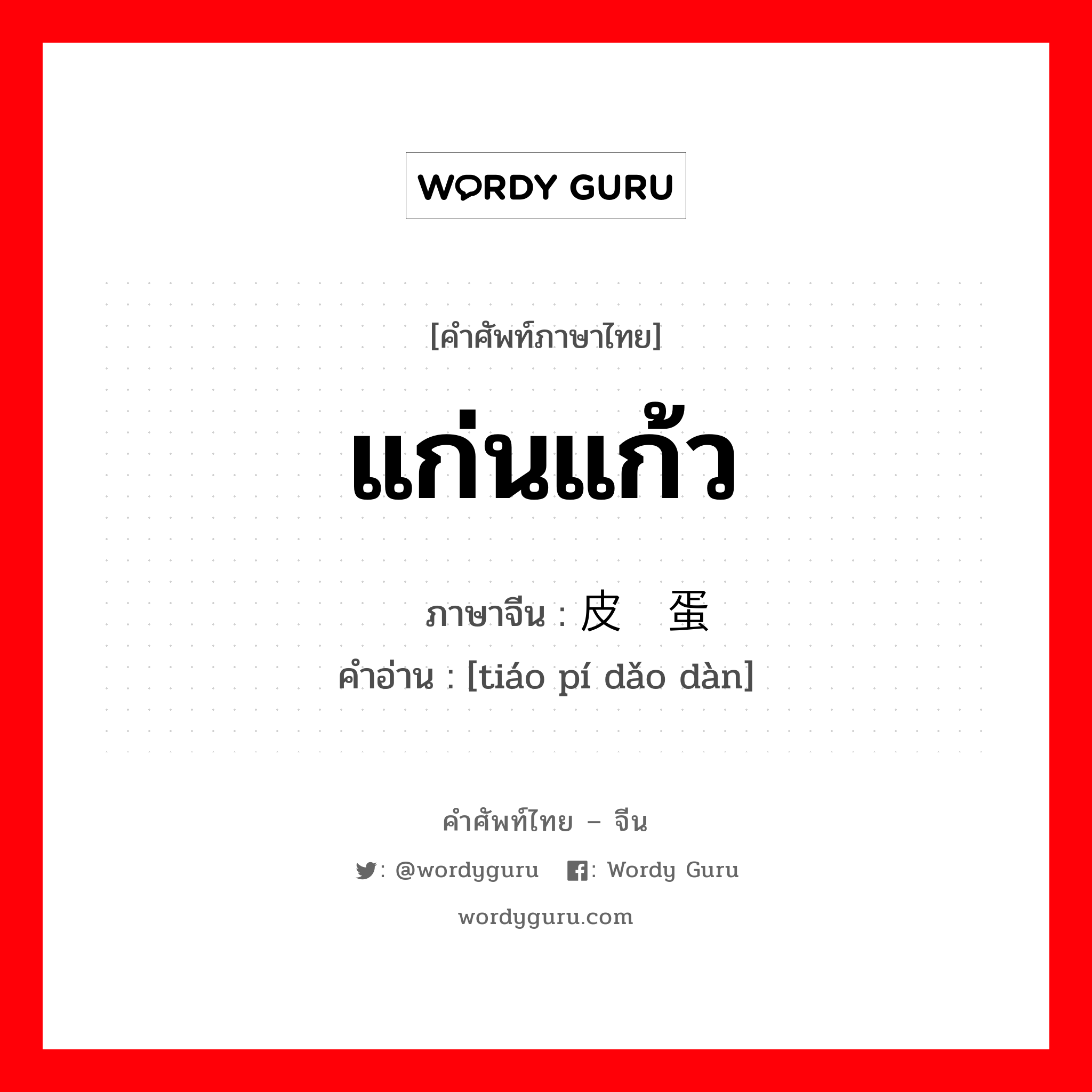 แก่นแก้ว ภาษาจีนคืออะไร, คำศัพท์ภาษาไทย - จีน แก่นแก้ว ภาษาจีน 调皮捣蛋 คำอ่าน [tiáo pí dǎo dàn]