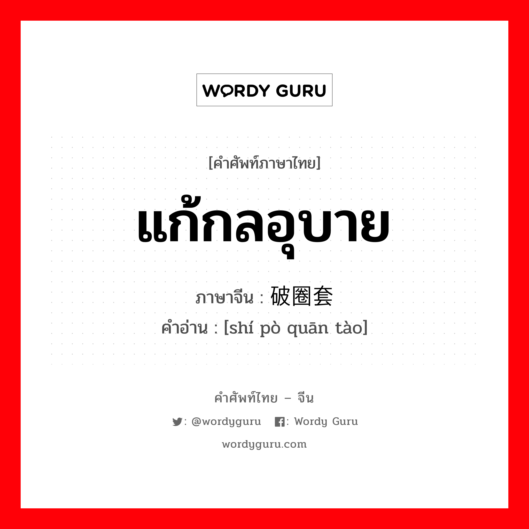 แก้กลอุบาย ภาษาจีนคืออะไร, คำศัพท์ภาษาไทย - จีน แก้กลอุบาย ภาษาจีน 识破圈套 คำอ่าน [shí pò quān tào]