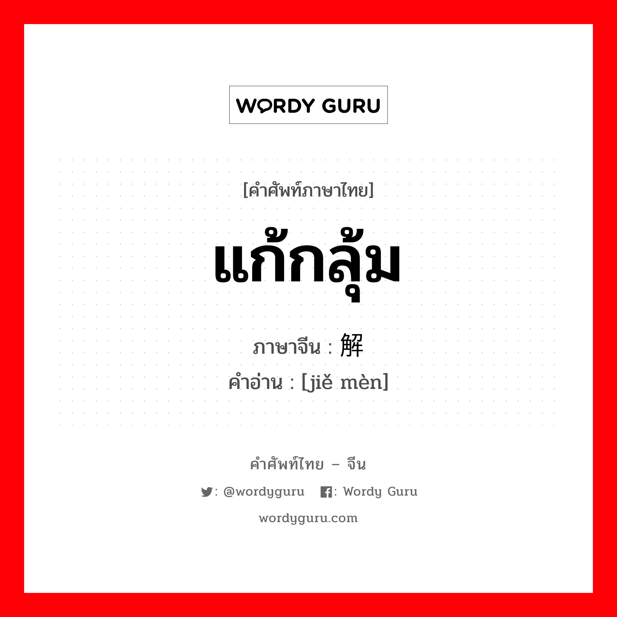 แก้กลุ้ม ภาษาจีนคืออะไร, คำศัพท์ภาษาไทย - จีน แก้กลุ้ม ภาษาจีน 解闷 คำอ่าน [jiě mèn]