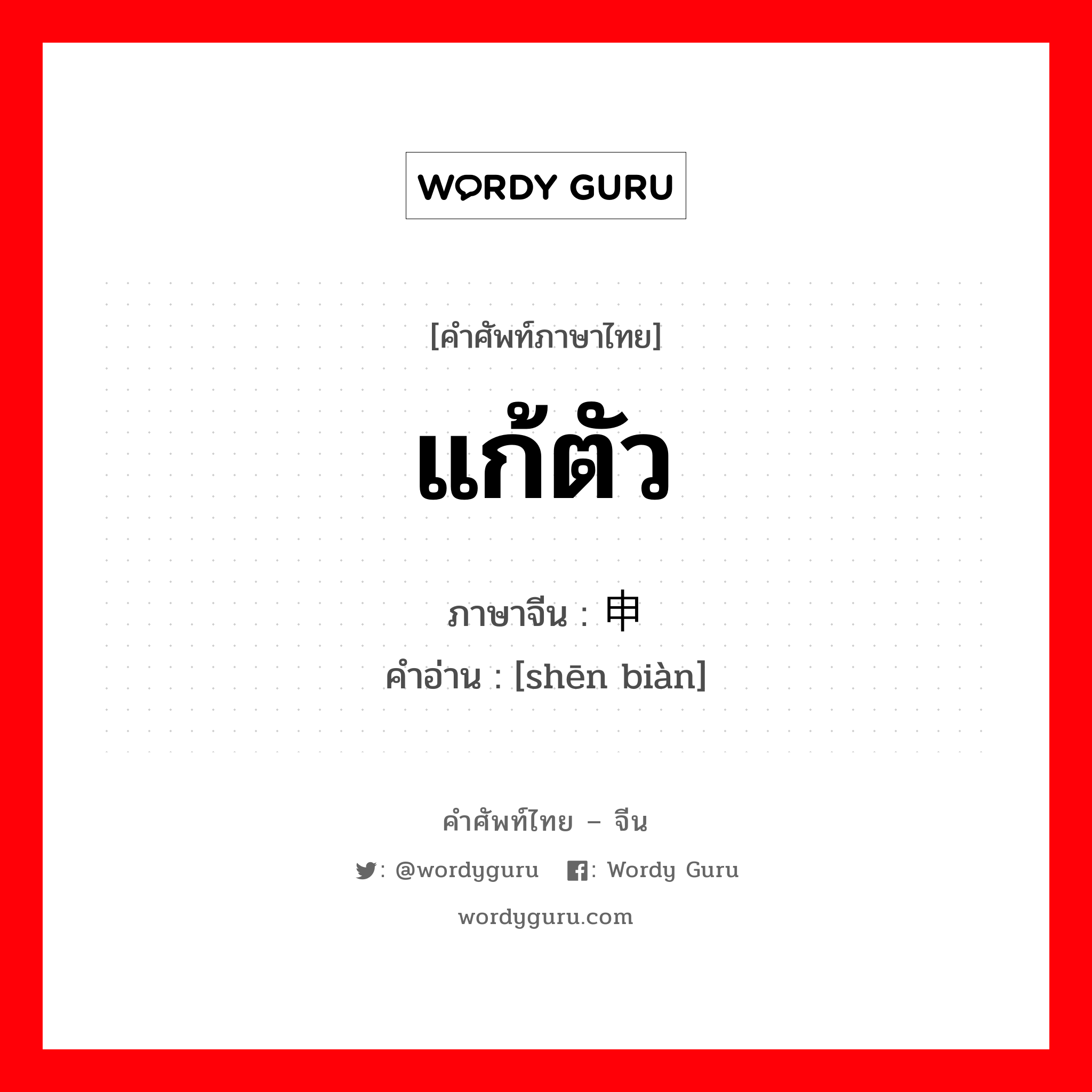 แก้ตัว ภาษาจีนคืออะไร, คำศัพท์ภาษาไทย - จีน แก้ตัว ภาษาจีน 申辩 คำอ่าน [shēn biàn]