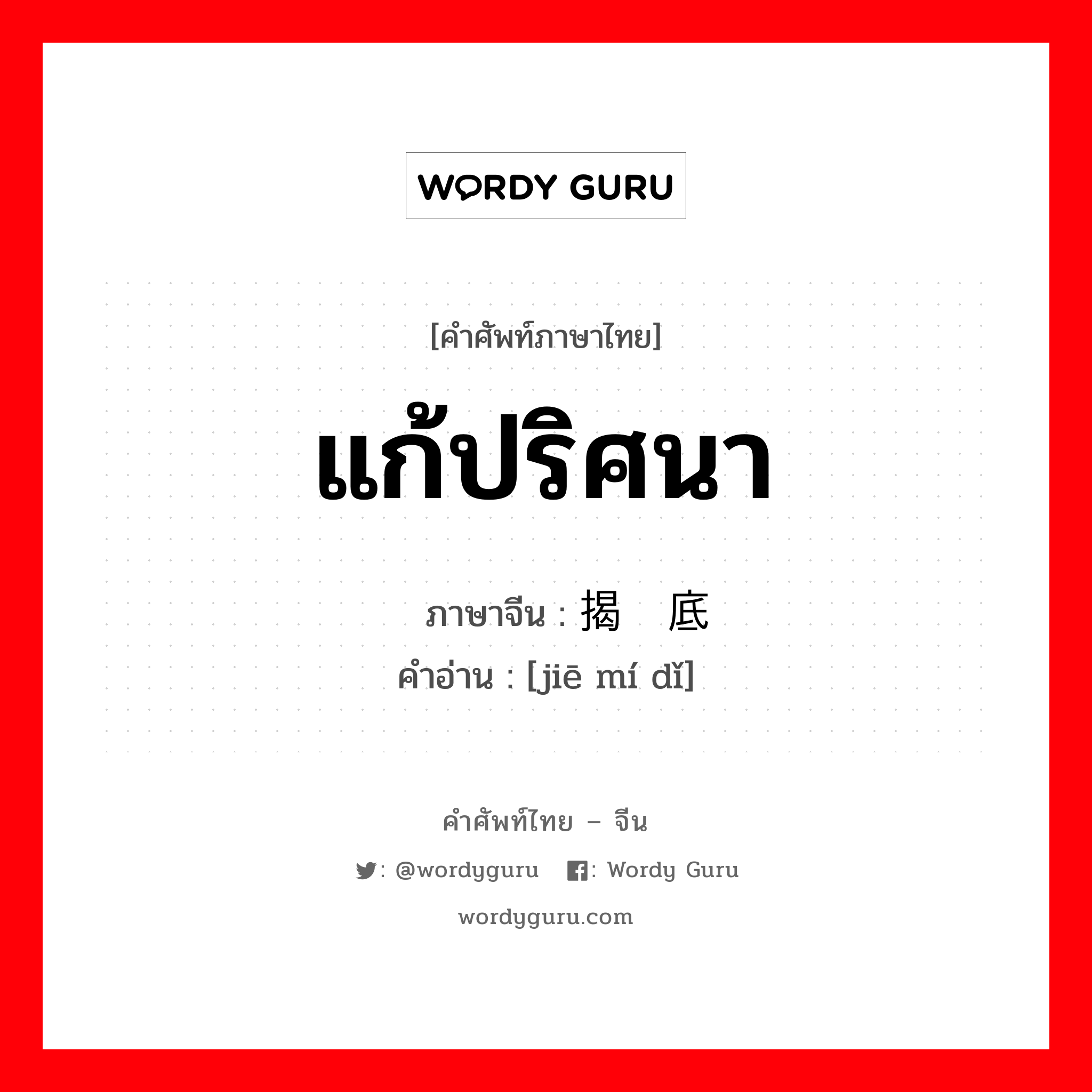 แก้ปริศนา ภาษาจีนคืออะไร, คำศัพท์ภาษาไทย - จีน แก้ปริศนา ภาษาจีน 揭谜底 คำอ่าน [jiē mí dǐ]